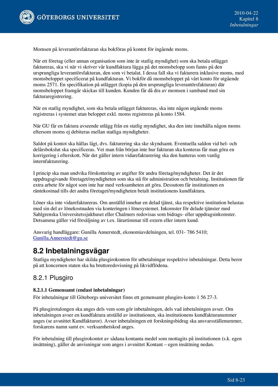 ursprungliga leverantörsfakturan, den som vi betalat. I dessa fall ska vi fakturera inklusive moms, med momsbeloppet specificerat på kundfakturan.