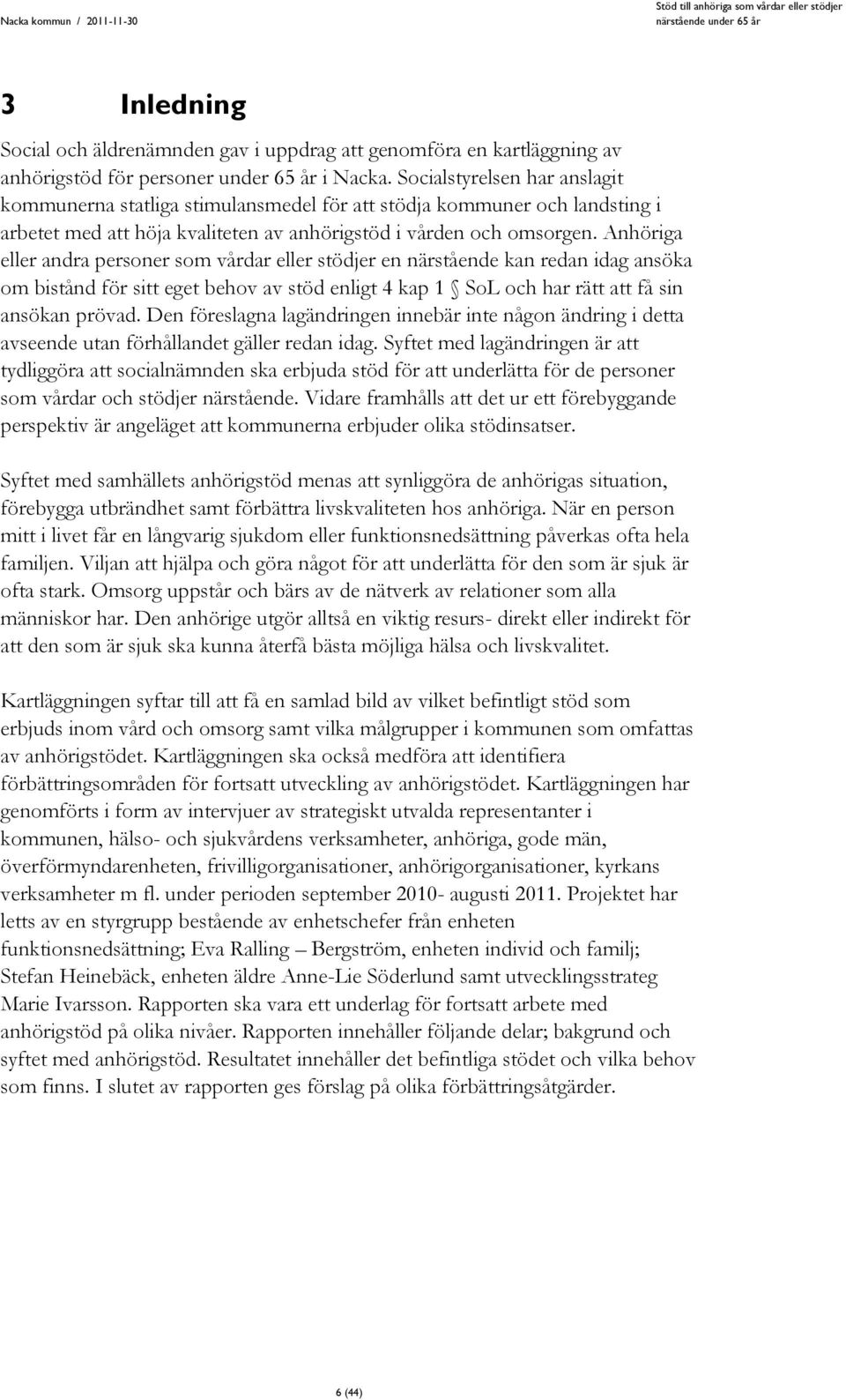 Anhöriga eller andra personer som vårdar eller stödjer en närstående kan redan idag ansöka om bistånd för sitt eget behov av stöd enligt 4 kap 1 SoL och har rätt att få sin ansökan prövad.