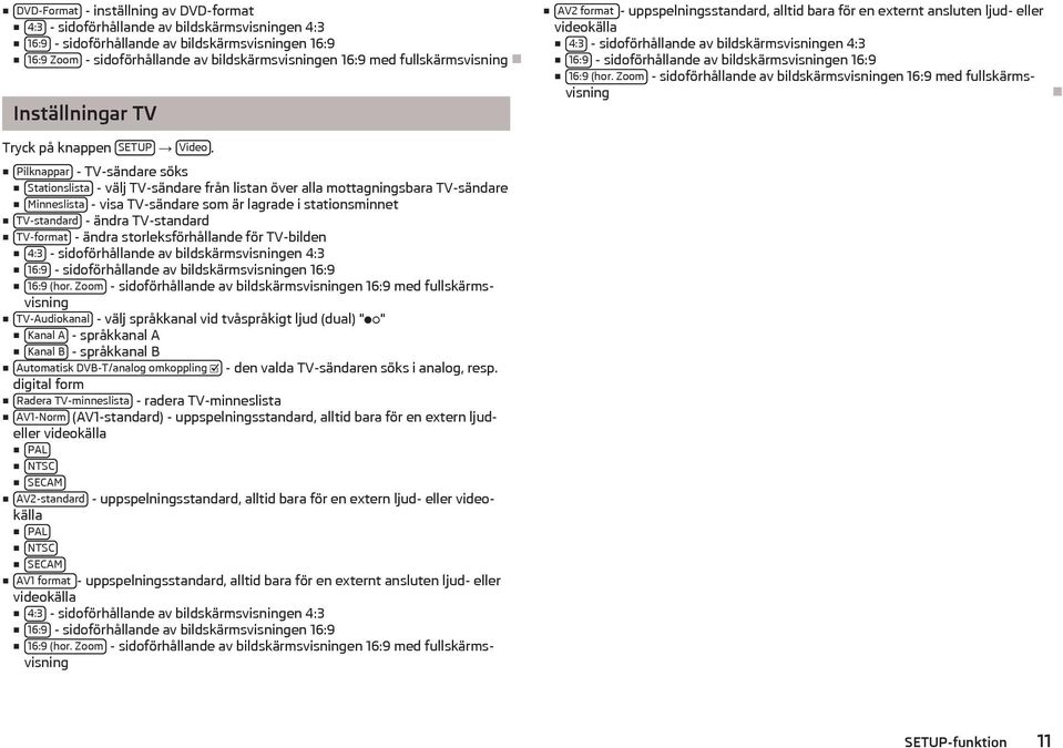 Pilknappar - TV-sändare söks Stationslista - välj TV-sändare från listan över alla mottagningsbara TV-sändare Minneslista - visa TV-sändare som är lagrade i stationsminnet TV-standard - ändra