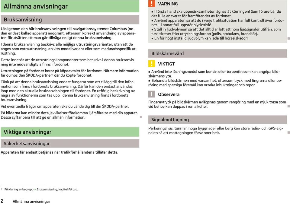 I denna bruksanvisning beskrivs alla möjliga utrustningsvarianter, utan att de anges som extrautrustning, en viss modellvariant eller som marknadsspecifik utrustning.