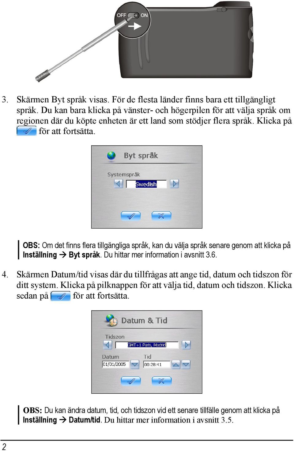 OBS: Om det finns flera tillgängliga språk, kan du välja språk senare genom att klicka på Inställning Byt språk. Du hittar mer information i avsnitt 3.6. 4.