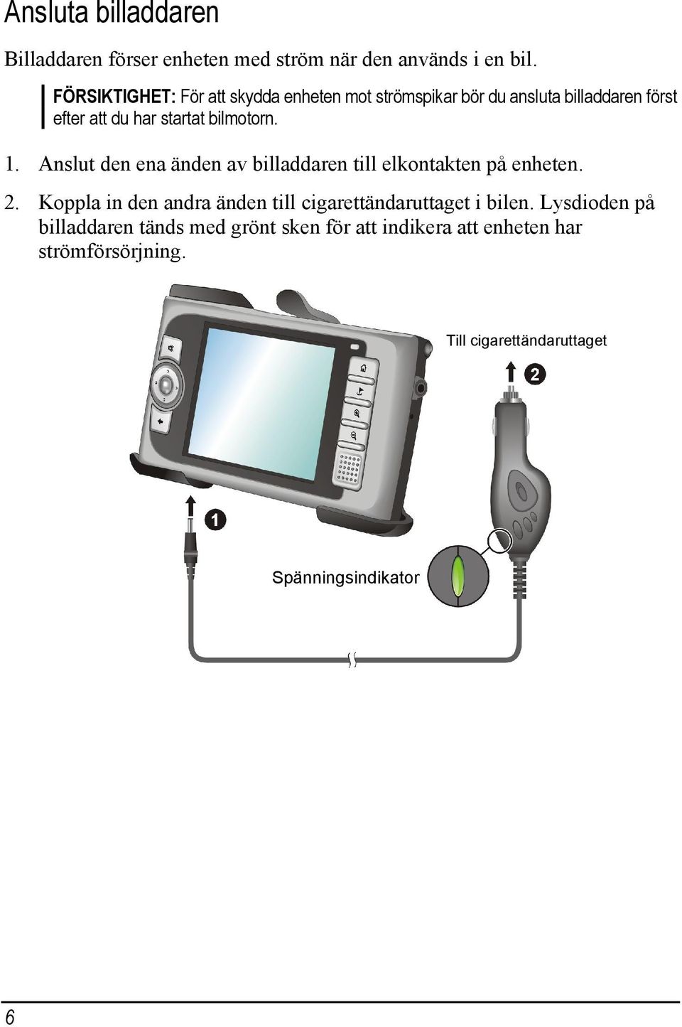 bilmotorn. 1. Anslut den ena änden av billaddaren till elkontakten på enheten. 2.