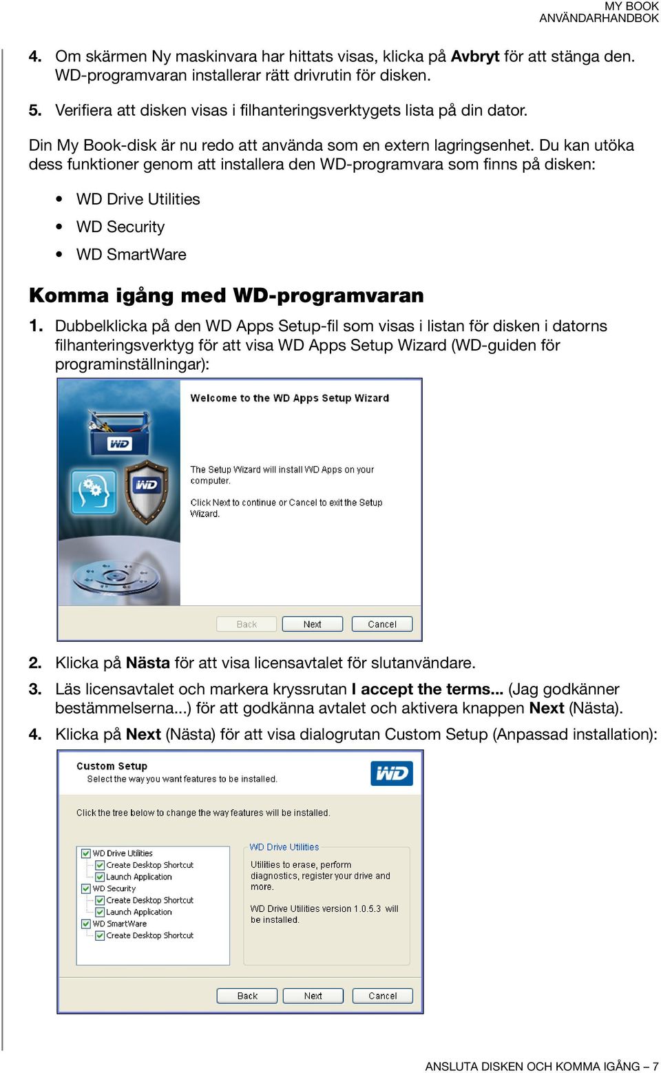 Du kan utöka dess funktioner genom att installera den WD-programvara som finns på disken: WD Drive Utilities WDSecurity WD SmartWare Komma igång med WD-programvaran 1.