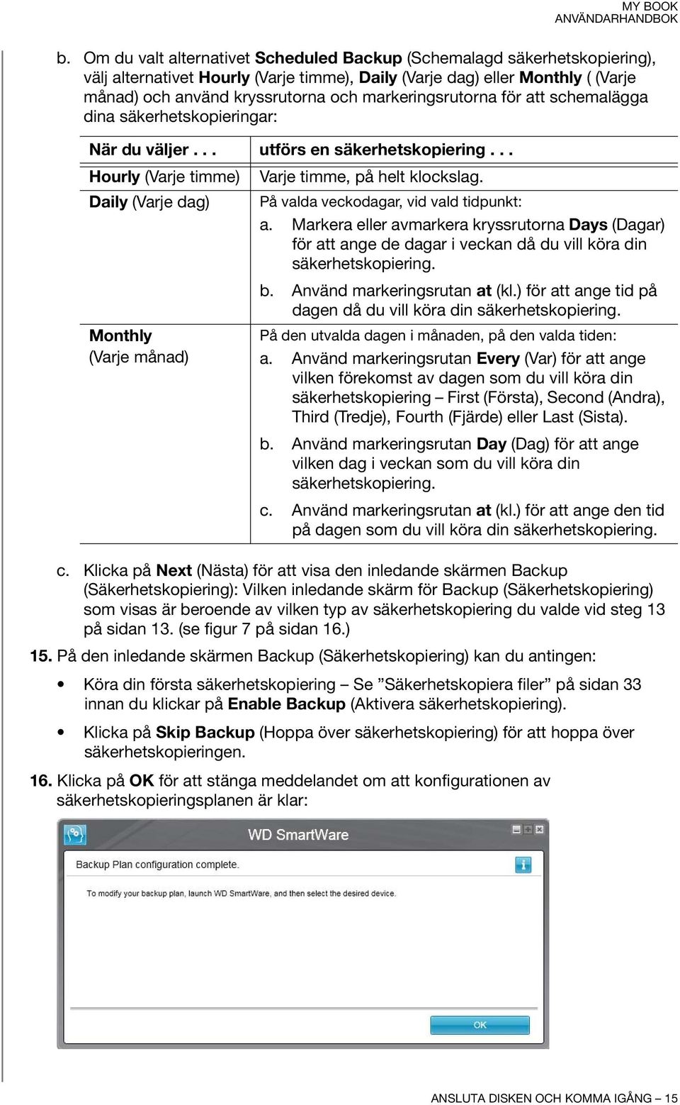 Daily (Varje dag) På valda veckodagar, vid vald tidpunkt: a. Markera eller avmarkera kryssrutorna Days (Dagar) för att ange de dagar i veckan då du vill köra din säkerhetskopiering. b.