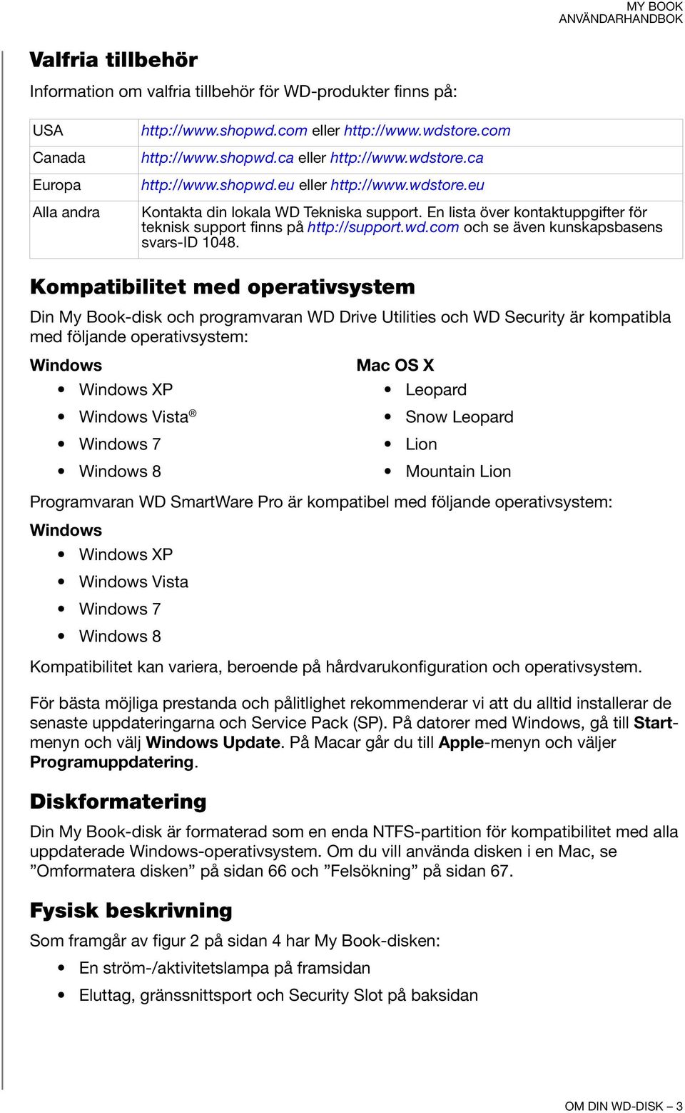 Kompatibilitet med operativsystem Din My Book-disk och programvaran WD Drive Utilities och WD Security är kompatibla med följande operativsystem: Windows Windows XP Windows Vista Windows 7 Windows 8