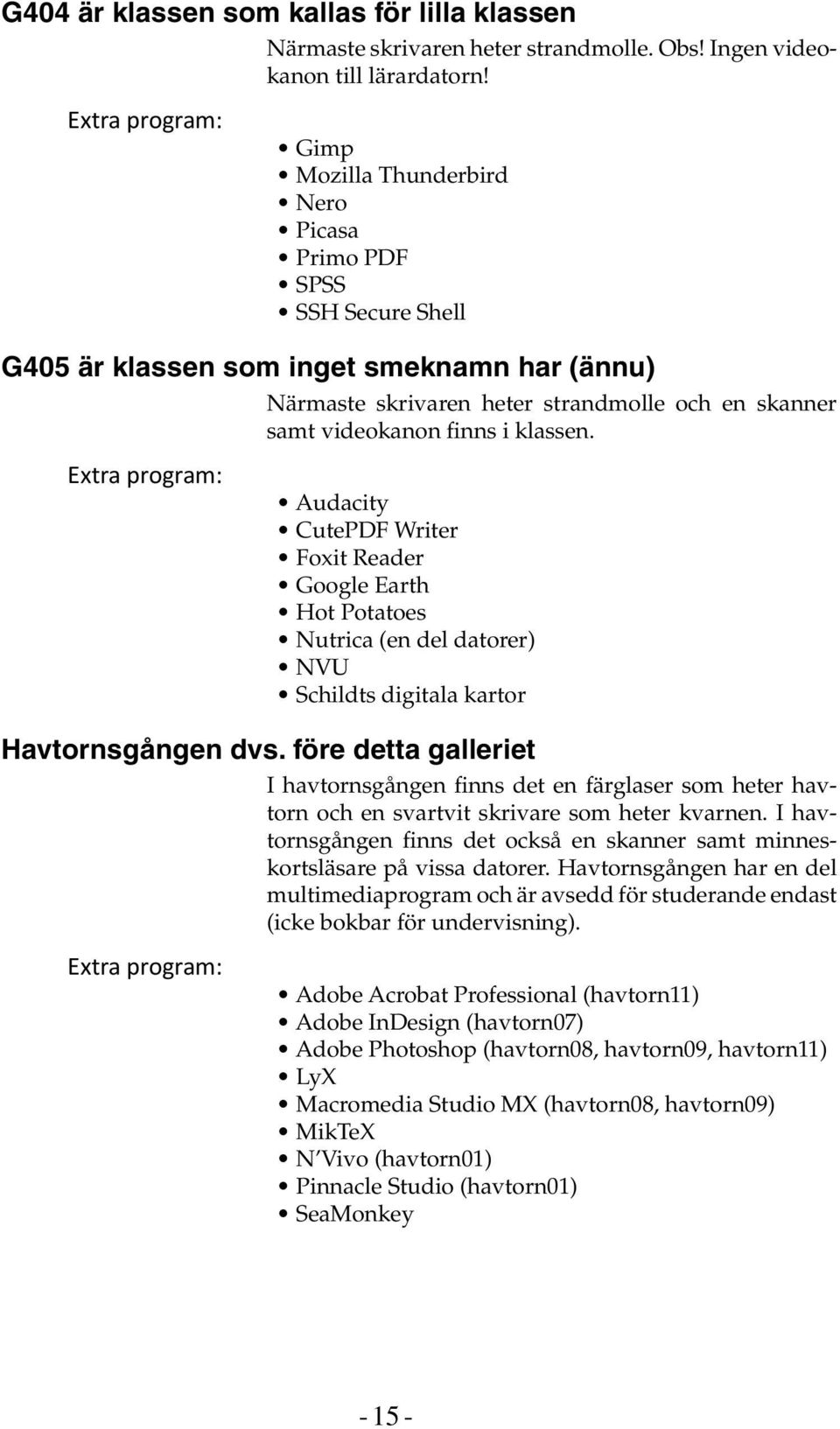 finns i klassen. Extra program: Audacity CutePDF Writer Foxit Reader Google Earth Hot Potatoes Nutrica (en del datorer) NVU Schildts digitala kartor Havtornsgången dvs.