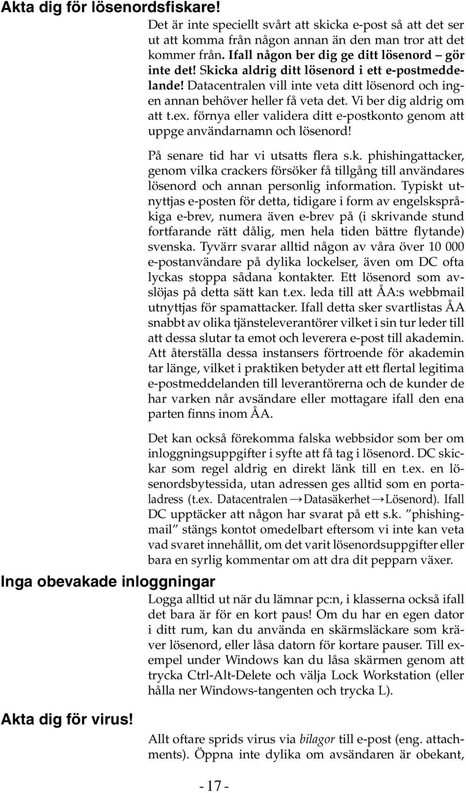 Vi ber dig aldrig om att t.ex. förnya eller validera ditt e-postkonto genom att uppge användarnamn och lösenord! På senare tid har vi utsatts flera s.k. phishingattacker, genom vilka crackers försöker få tillgång till användares lösenord och annan personlig information.