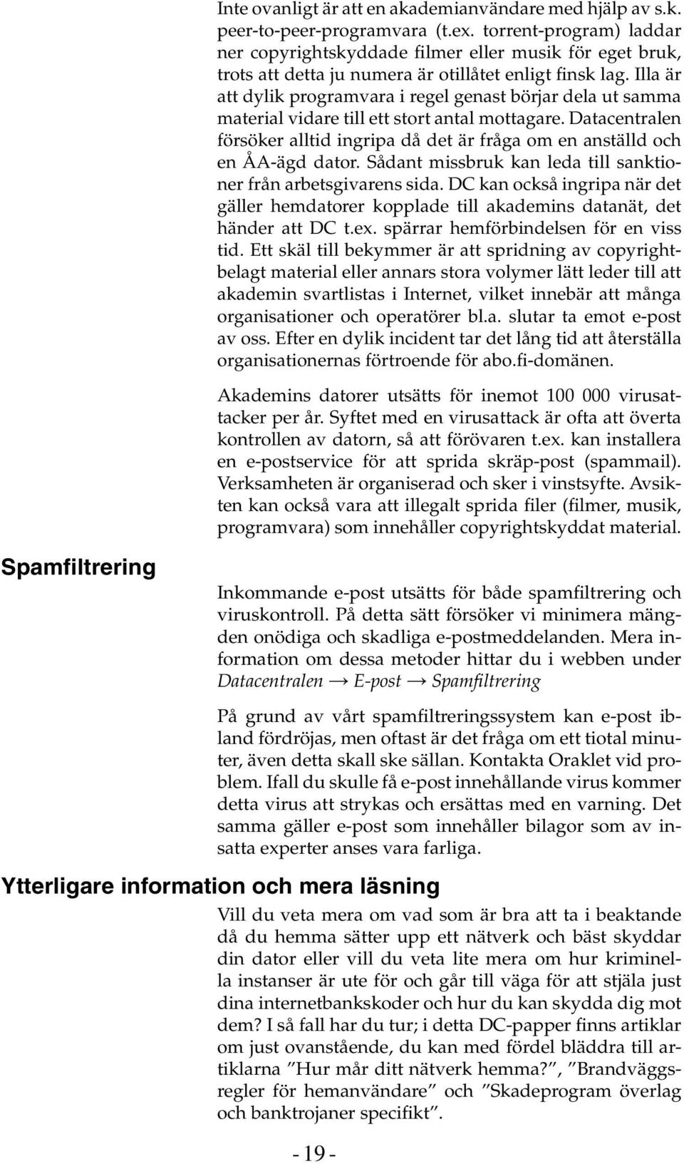 Illa är att dylik programvara i regel genast börjar dela ut samma material vidare till ett stort antal mottagare.