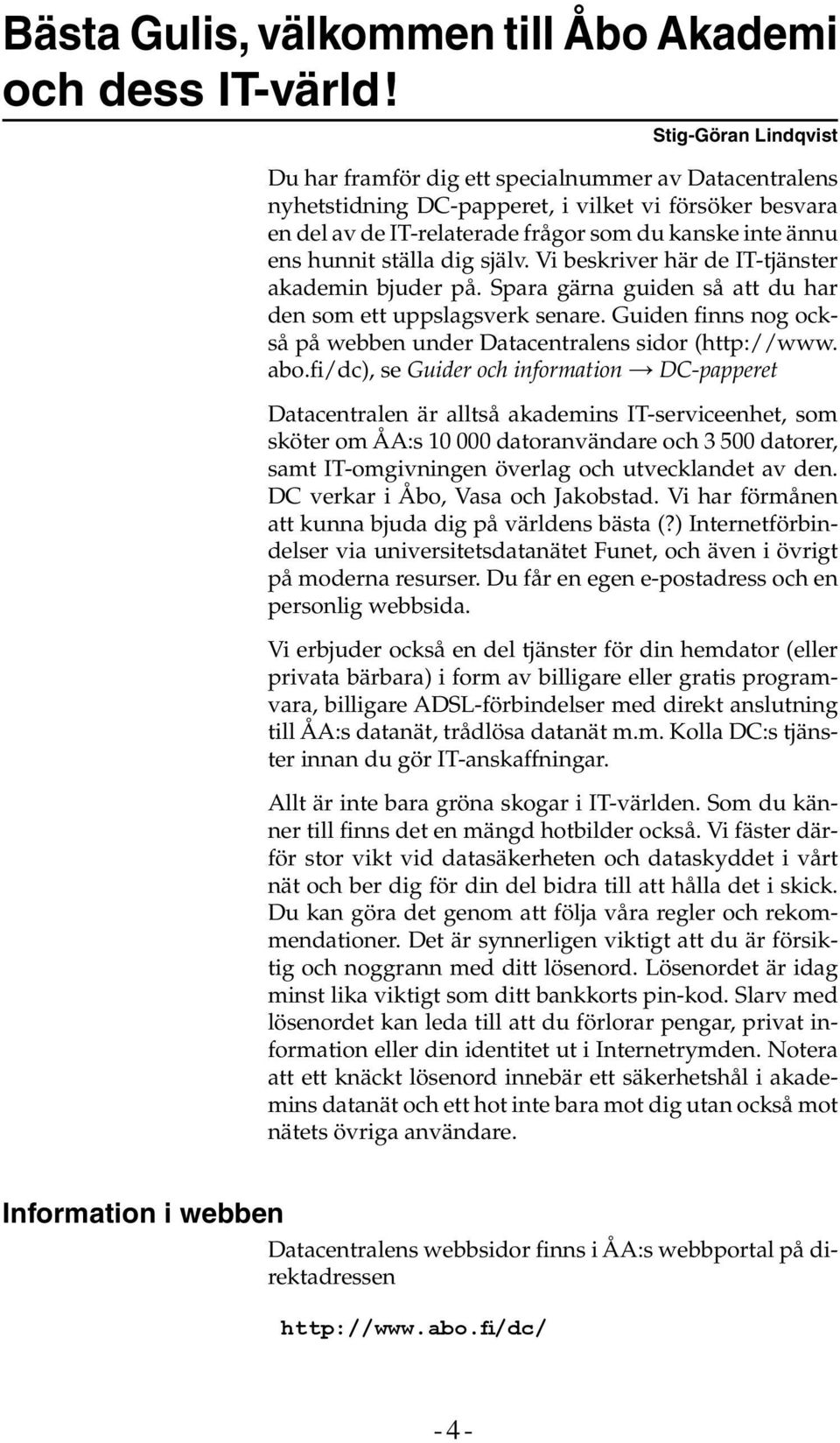 hunnit ställa dig själv. Vi beskriver här de IT-tjänster akademin bjuder på. Spara gärna guiden så att du har den som ett uppslagsverk senare.