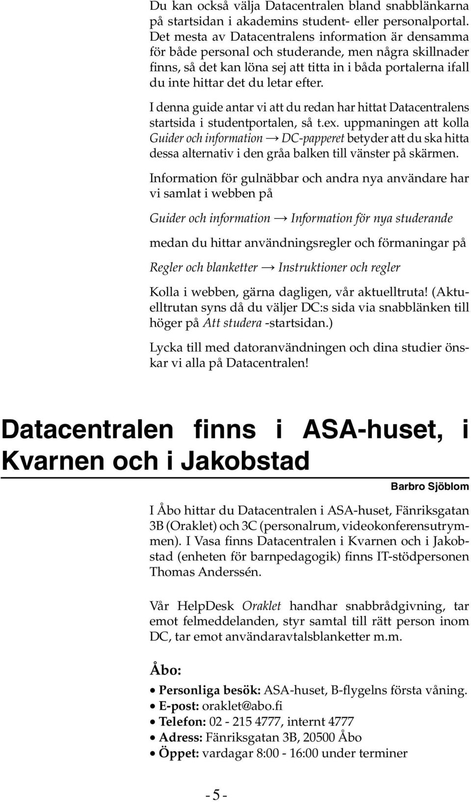 efter. I denna guide antar vi att du redan har hittat Datacentralens startsida i studentportalen, så t.ex.