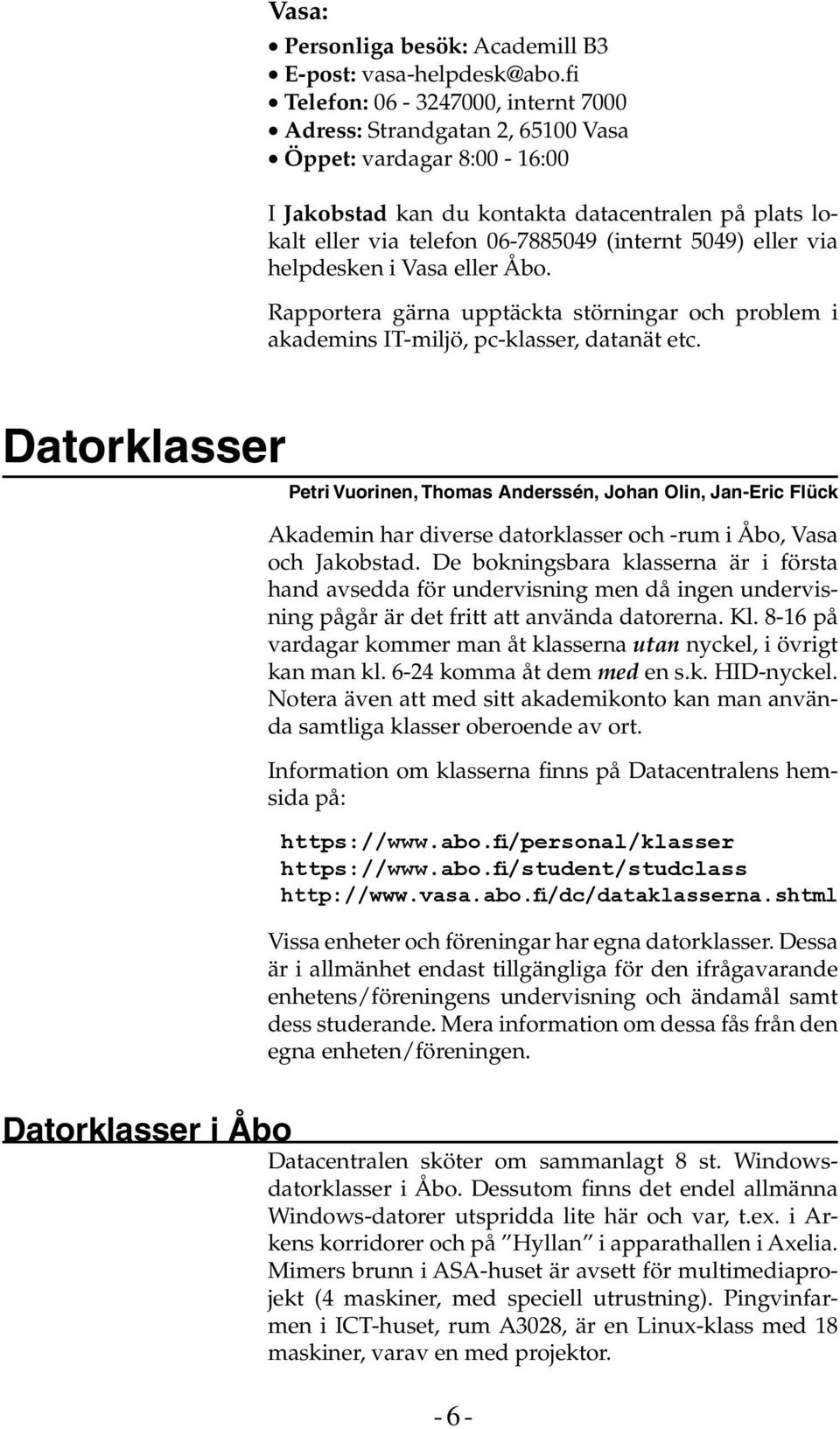 eller via helpdesken i Vasa eller Åbo. Rapportera gärna upptäckta störningar och problem i akademins IT-miljö, pc-klasser, datanät etc.