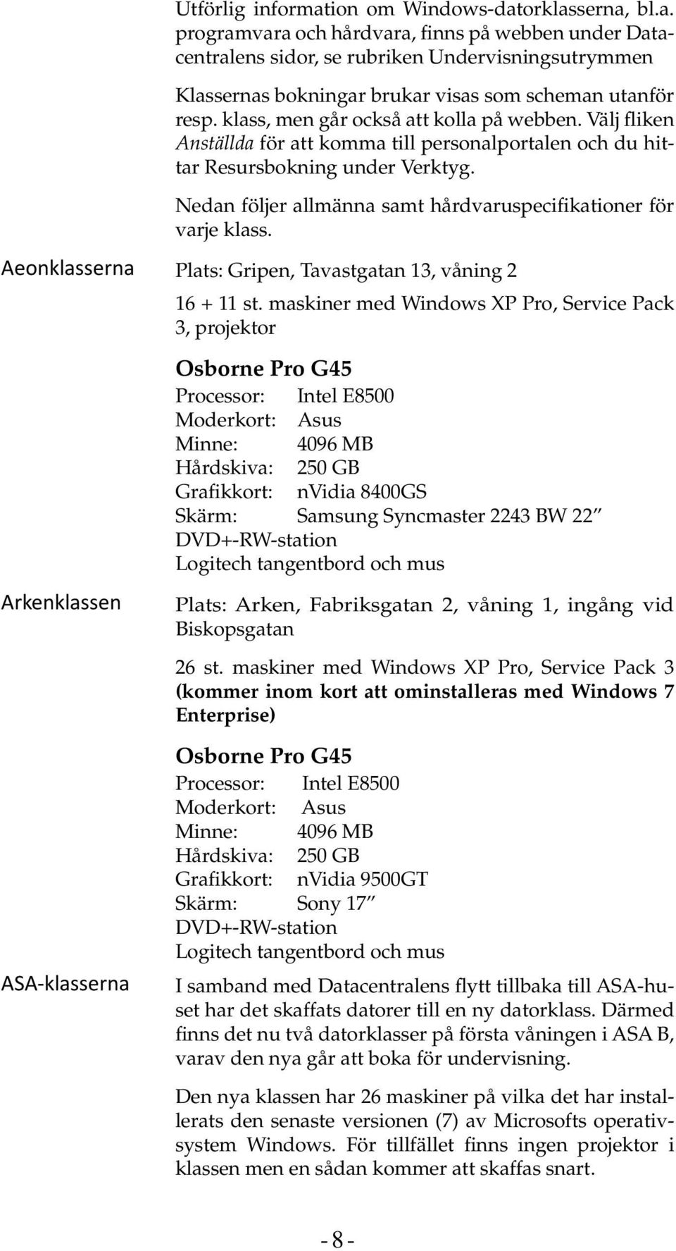 Nedan följer allmänna samt hårdvaruspecifikationer för varje klass. Aeonklasserna Plats: Gripen, Tavastgatan 13, våning 2 16 + 11 st.