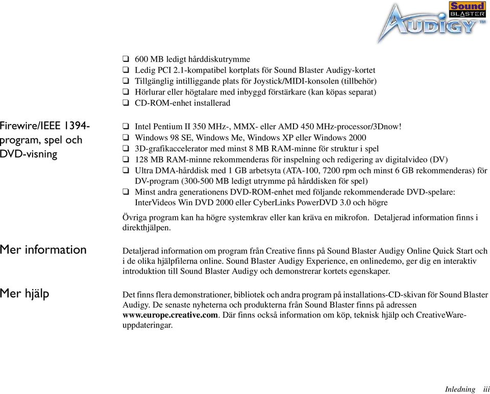 CD-ROM-enhet installerad Firewire/IEEE 1394- program, spel och DVD-visning Mer information Mer hjälp Intel Pentium II 350 MHz-, MMX- eller AMD 450 MHz-processor/3Dnow!