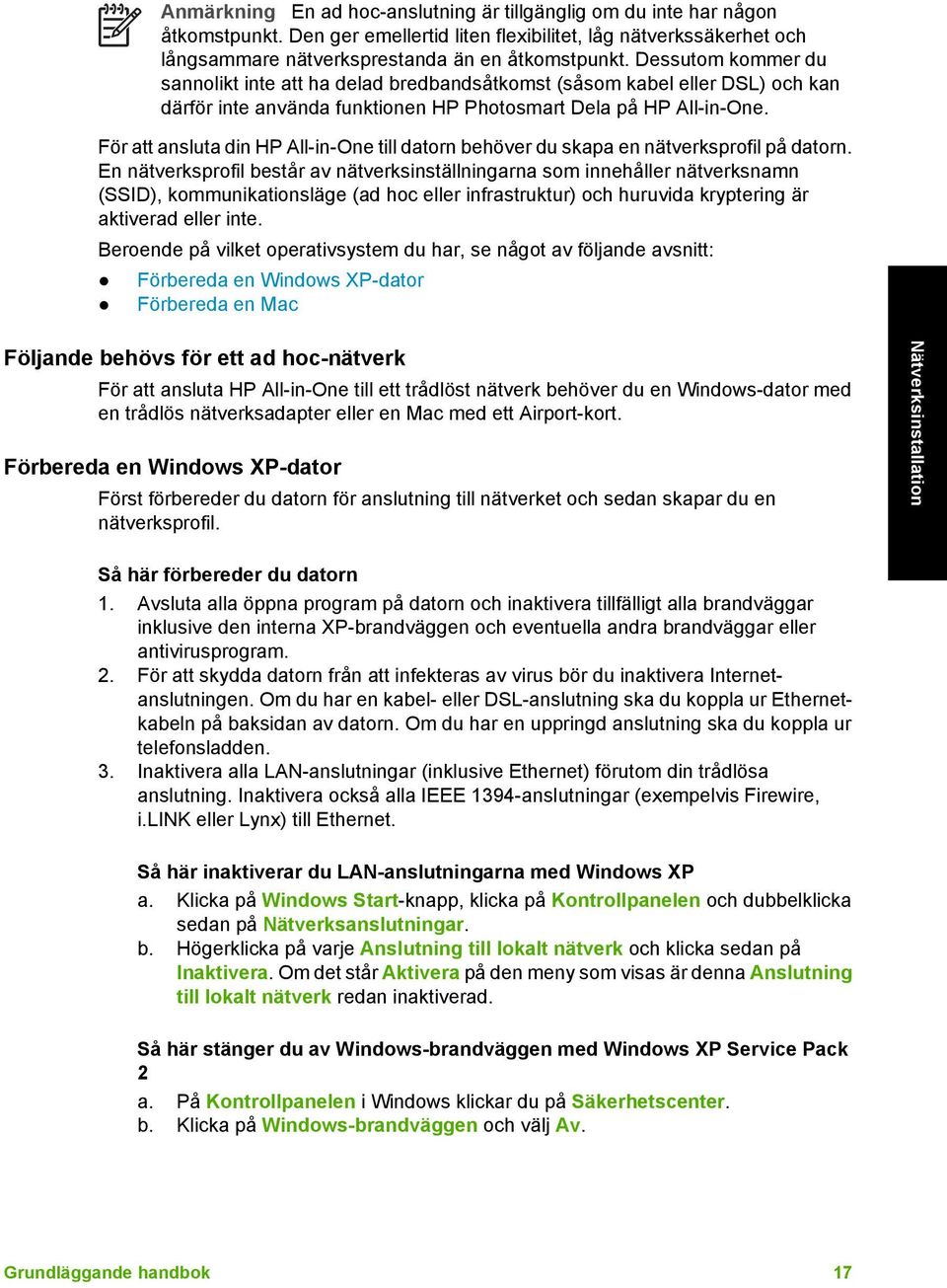 Dessutom kommer du sannolikt inte att ha delad bredbandsåtkomst (såsom kabel eller DSL) och kan därför inte använda funktionen HP Photosmart Dela på HP All-in-One.