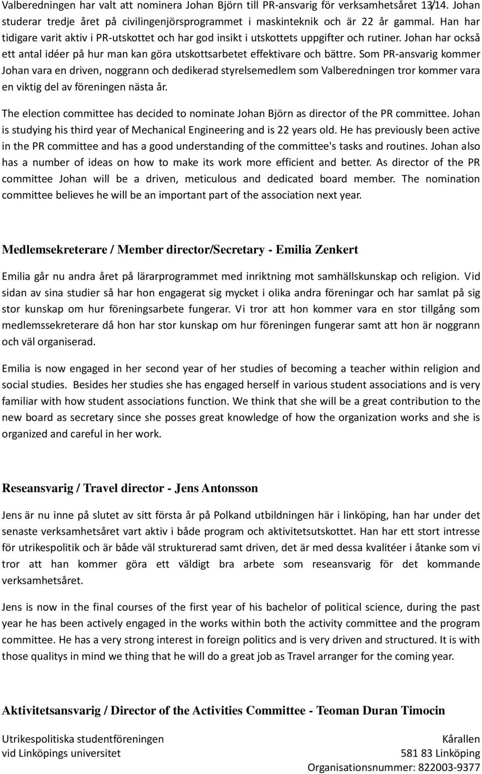 Som PR-ansvarig kommer Johan vara en driven, noggrann och dedikerad styrelsemedlem som Valberedningen tror kommer vara en viktig del av föreningen nästa år.