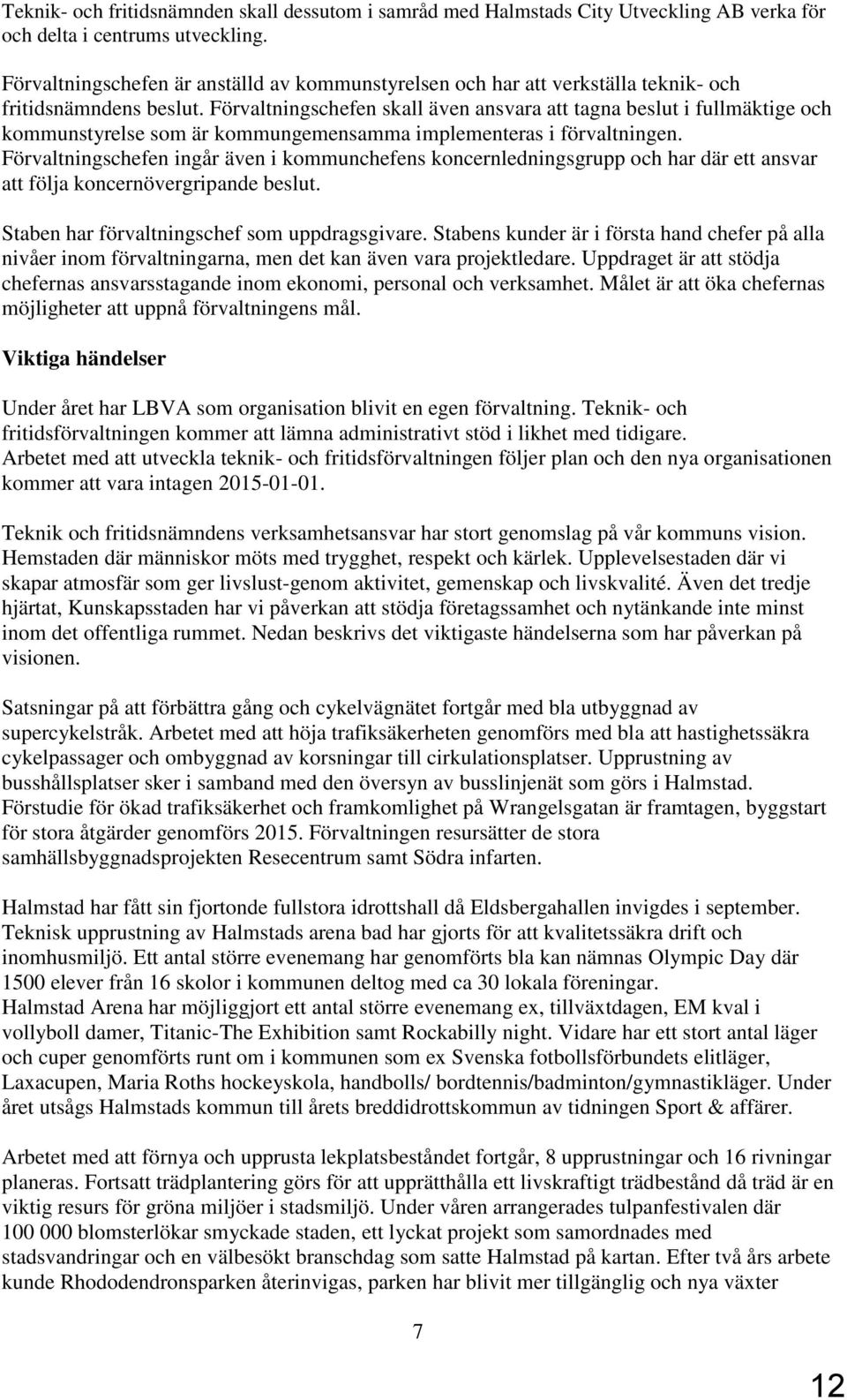 Förvaltningschefen skall även ansvara att tagna beslut i fullmäktige och kommunstyrelse som är kommungemensamma implementeras i förvaltningen.