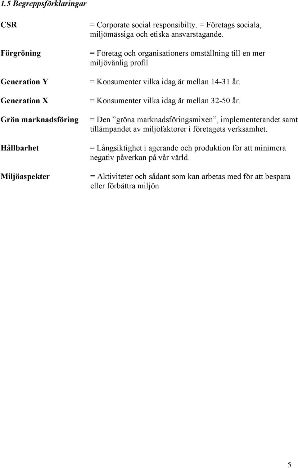 = Företag och organisationers omställning till en mer miljövänlig profil = Konsumenter vilka idag är mellan 14-31 år. = Konsumenter vilka idag är mellan 32-50 år.