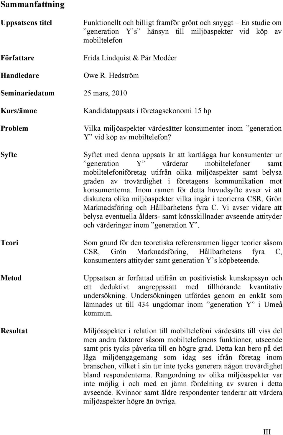 Hedström Seminariedatum 25 mars, 2010 Kurs/ämne Problem Syfte Teori Metod Resultat Kandidatuppsats i företagsekonomi 15 hp Vilka miljöaspekter värdesätter konsumenter inom generation Y vid köp av