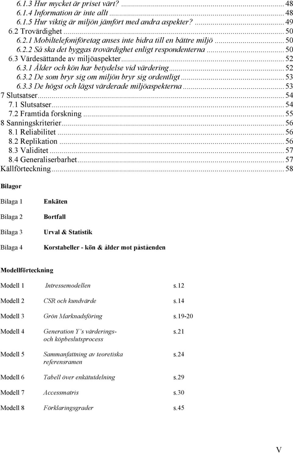 ..53 6.3.3 De högst och lägst värderade miljöaspekterna...53 7 Slutsatser...54 7.1 Slutsatser...54 7.2 Framtida forskning...55 8 Sanningskriterier...56 8.1 Reliabilitet...56 8.2 Replikation...56 8.3 Validitet.