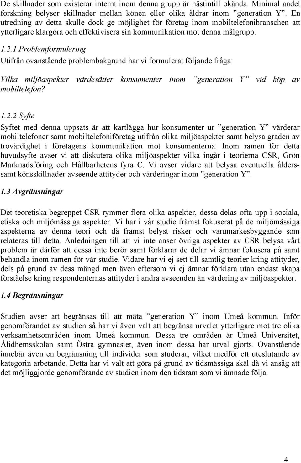 1 Problemformulering Utifrån ovanstående problembakgrund har vi formulerat följande fråga: Vilka miljöaspekter värdesätter konsumenter inom generation Y vid köp av mobiltelefon? 1.2.