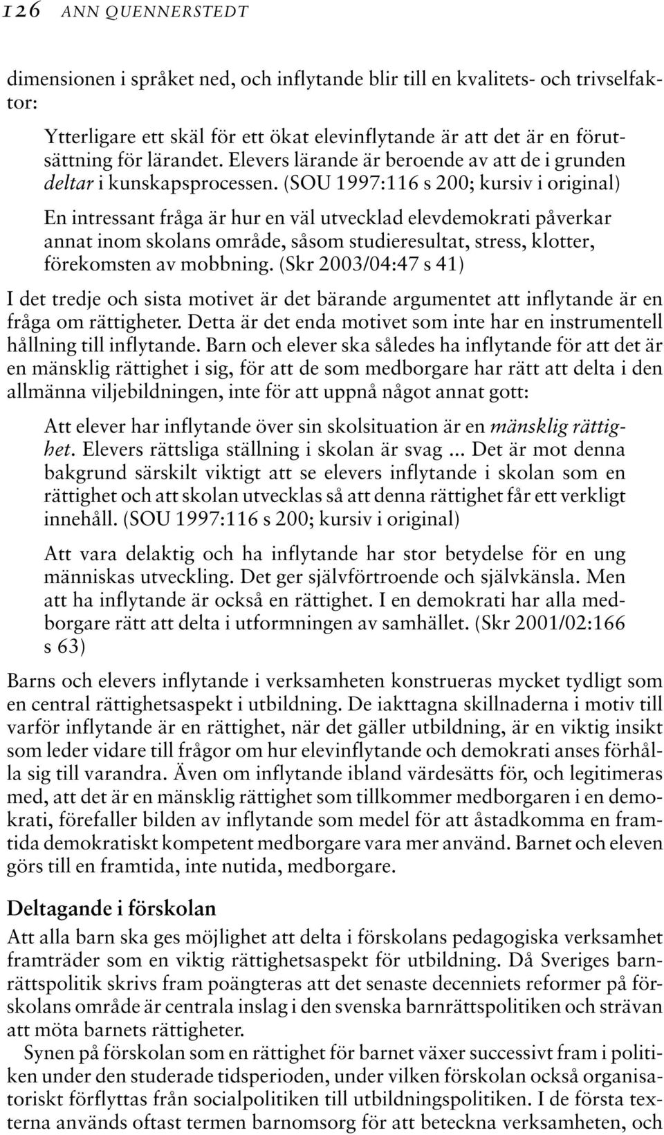 (SOU 1997:116 s 200; kursiv i original) En intressant fråga är hur en väl utvecklad elevdemokrati påverkar annat inom skolans område, såsom studieresultat, stress, klotter, förekomsten av mobbning.