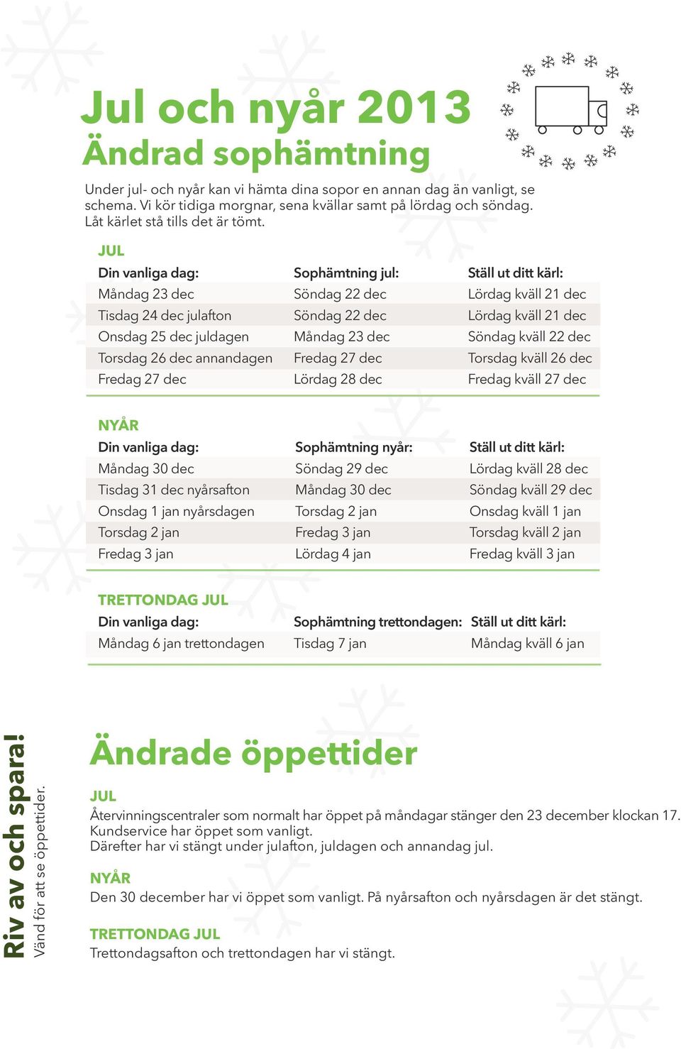 JUL Din vanliga dag: Sophämtning jul: Ställ ut ditt kärl: Måndag 23 dec Söndag 22 dec Lördag kväll 21 dec Tisdag 24 dec julafton Söndag 22 dec Lördag kväll 21 dec Onsdag 25 dec juldagen Måndag 23 dec