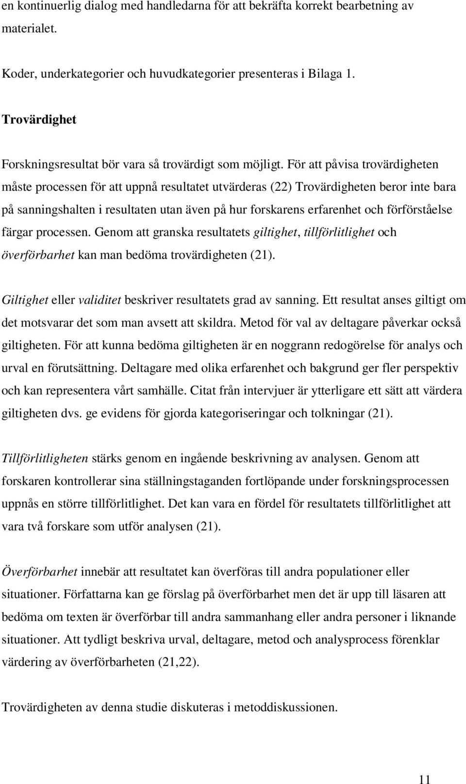 För att påvisa trovärdigheten måste processen för att uppnå resultatet utvärderas (22) Trovärdigheten beror inte bara på sanningshalten i resultaten utan även på hur forskarens erfarenhet och