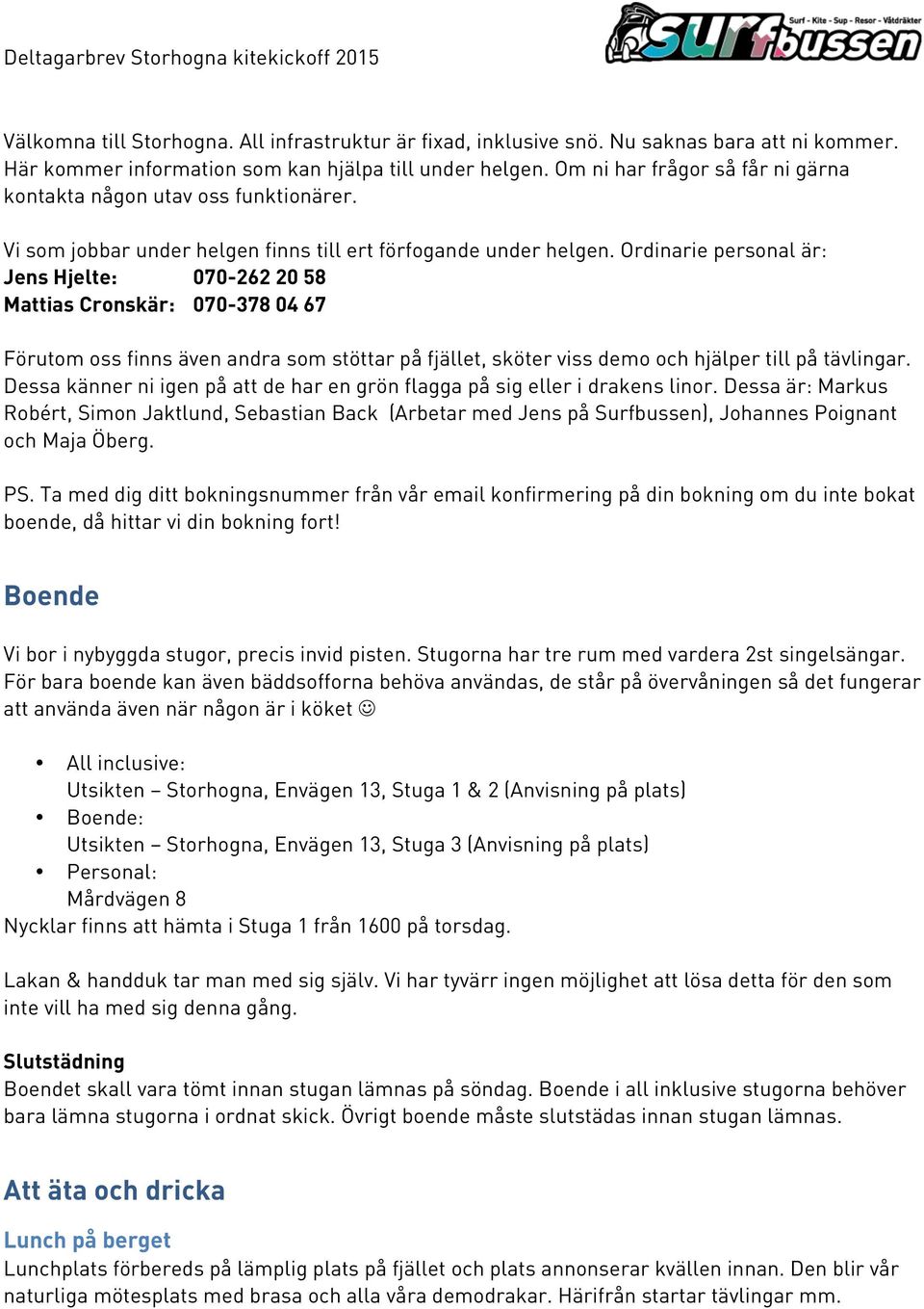 Ordinarie personal är: Jens Hjelte: 070-262 20 58 Mattias Cronskär: 070-378 04 67 Förutom oss finns även andra som stöttar på fjället, sköter viss demo och hjälper till på tävlingar.