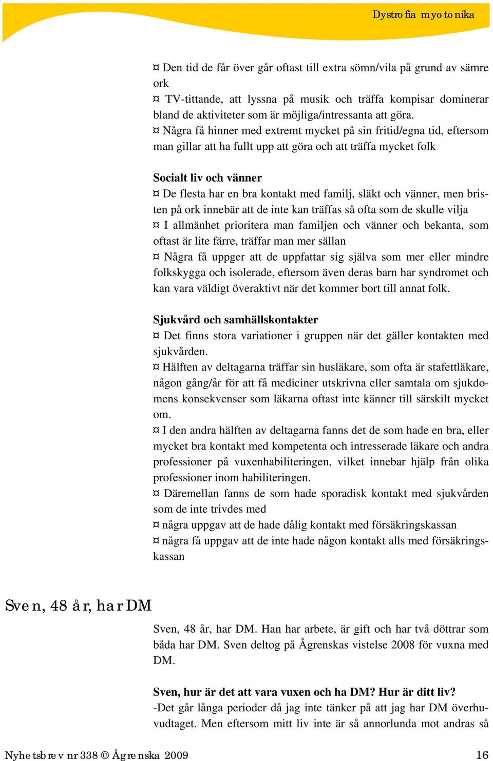 släkt och vänner, men bristen på ork innebär att de inte kan träffas så ofta som de skulle vilja I allmänhet prioritera man familjen och vänner och bekanta, som oftast är lite färre, träffar man mer