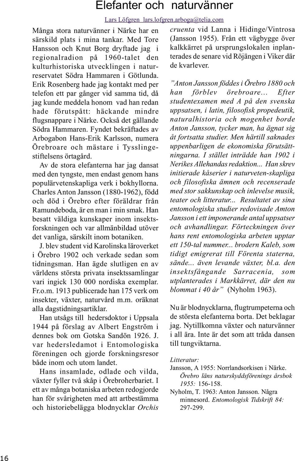 Erik Rosenberg hade jag kontakt med per telefon ett par gånger vid samma tid, då jag kunde meddela honom vad han redan hade förutspått: häckande mindre flugsnappare i Närke.