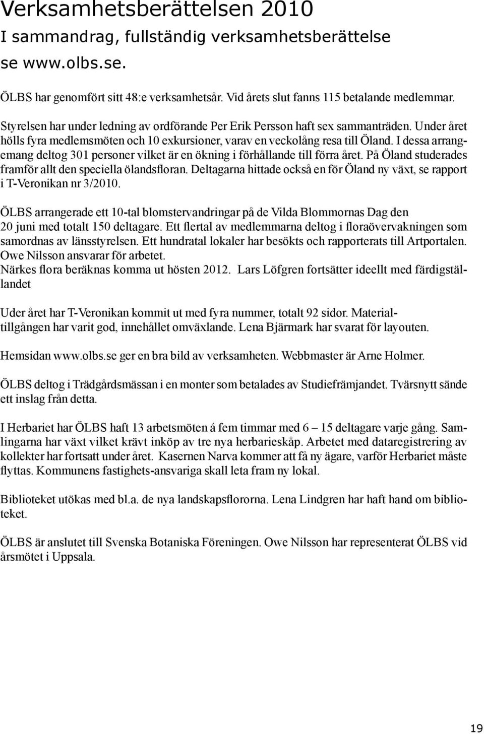 I dessa arrangemang deltog 301 personer vilket är en ökning i förhållande till förra året. På Öland studerades framför allt den speciella ölandsfloran.