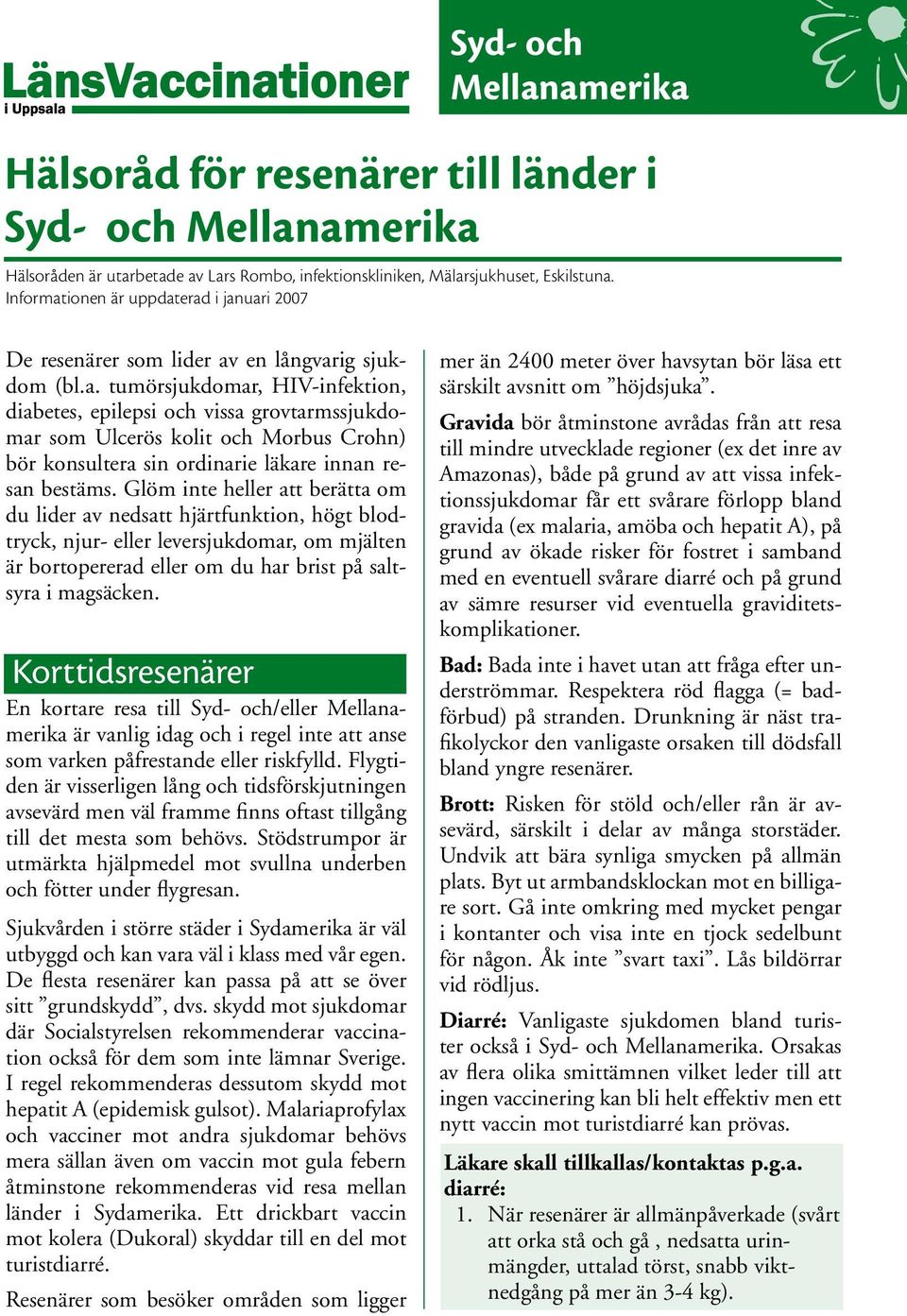 Glöm inte heller att berätta om du lider av nedsatt hjärtfunktion, högt blodtryck, njur- eller leversjukdomar, om mjälten är bortopererad eller om du har brist på saltsyra i magsäcken.