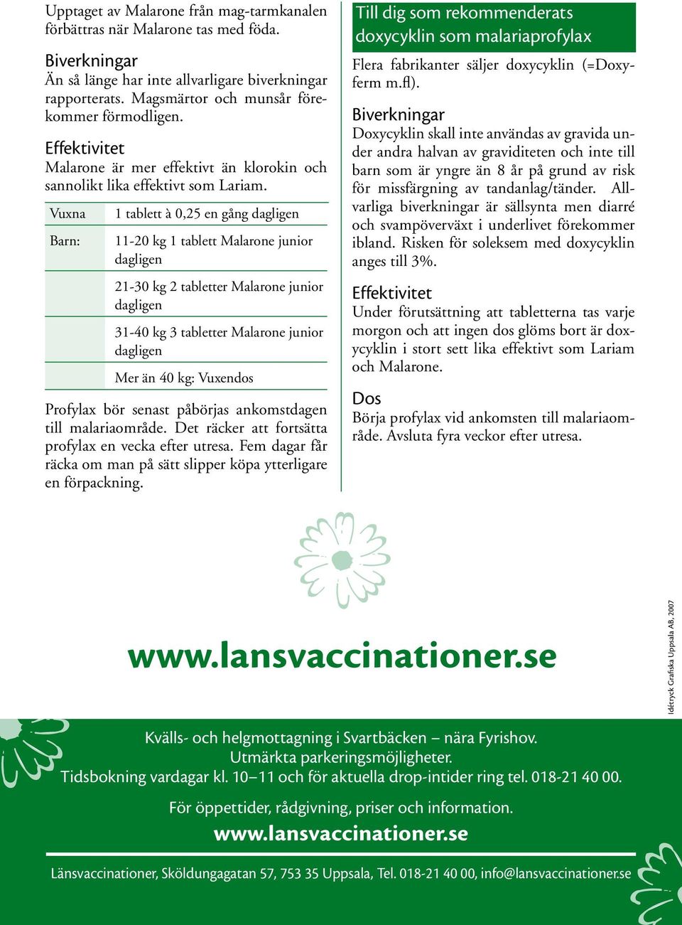 Vuxna Barn: 1 tablett à 0,25 en gång dagligen 11-20 kg 1 tablett Malarone junior dagligen 21-30 kg 2 tabletter Malarone junior dagligen 31-40 kg 3 tabletter Malarone junior dagligen Mer än 40 kg: