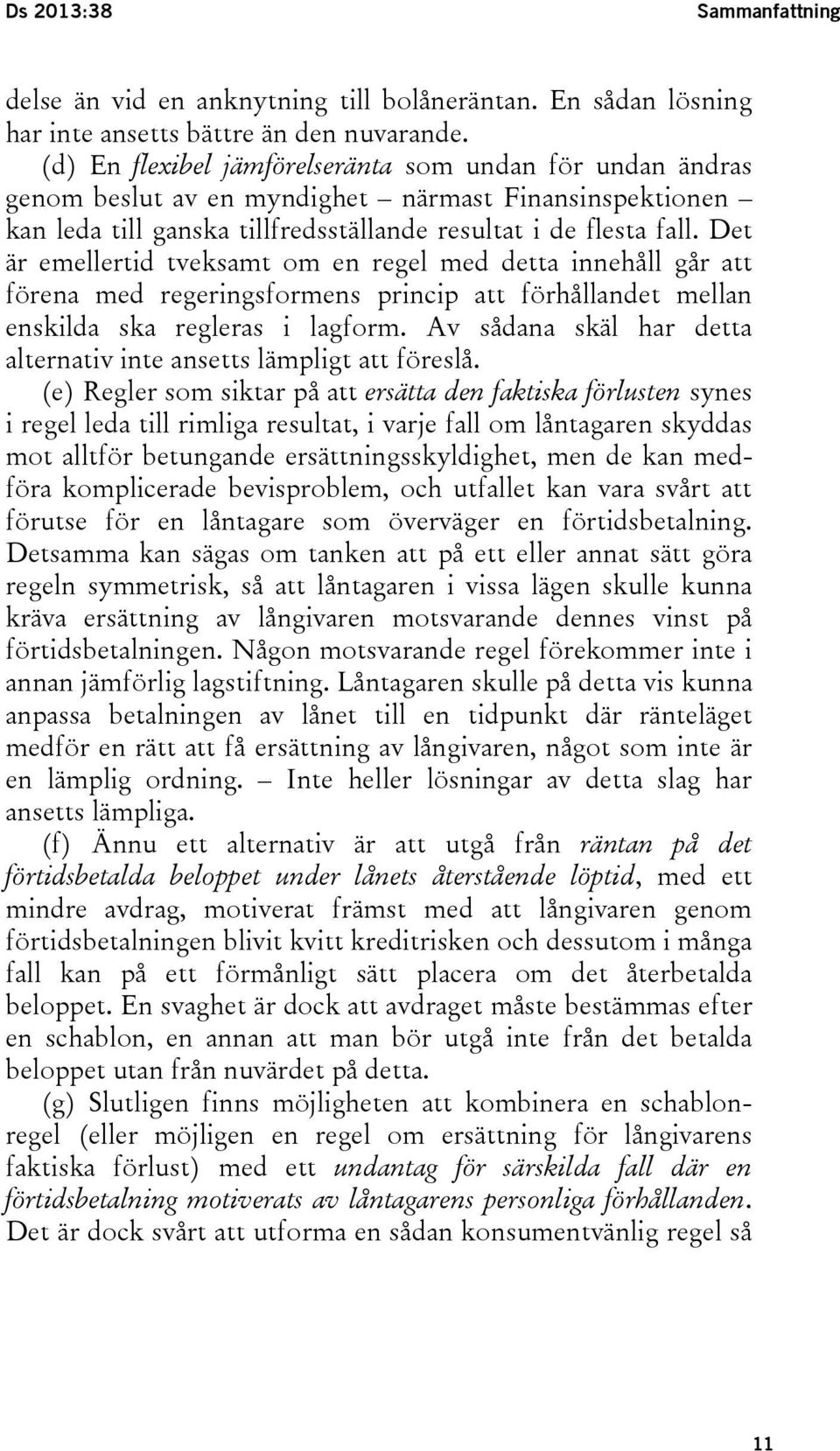 Det är emellertid tveksamt om en regel med detta innehåll går att förena med regeringsformens princip att förhållandet mellan enskilda ska regleras i lagform.