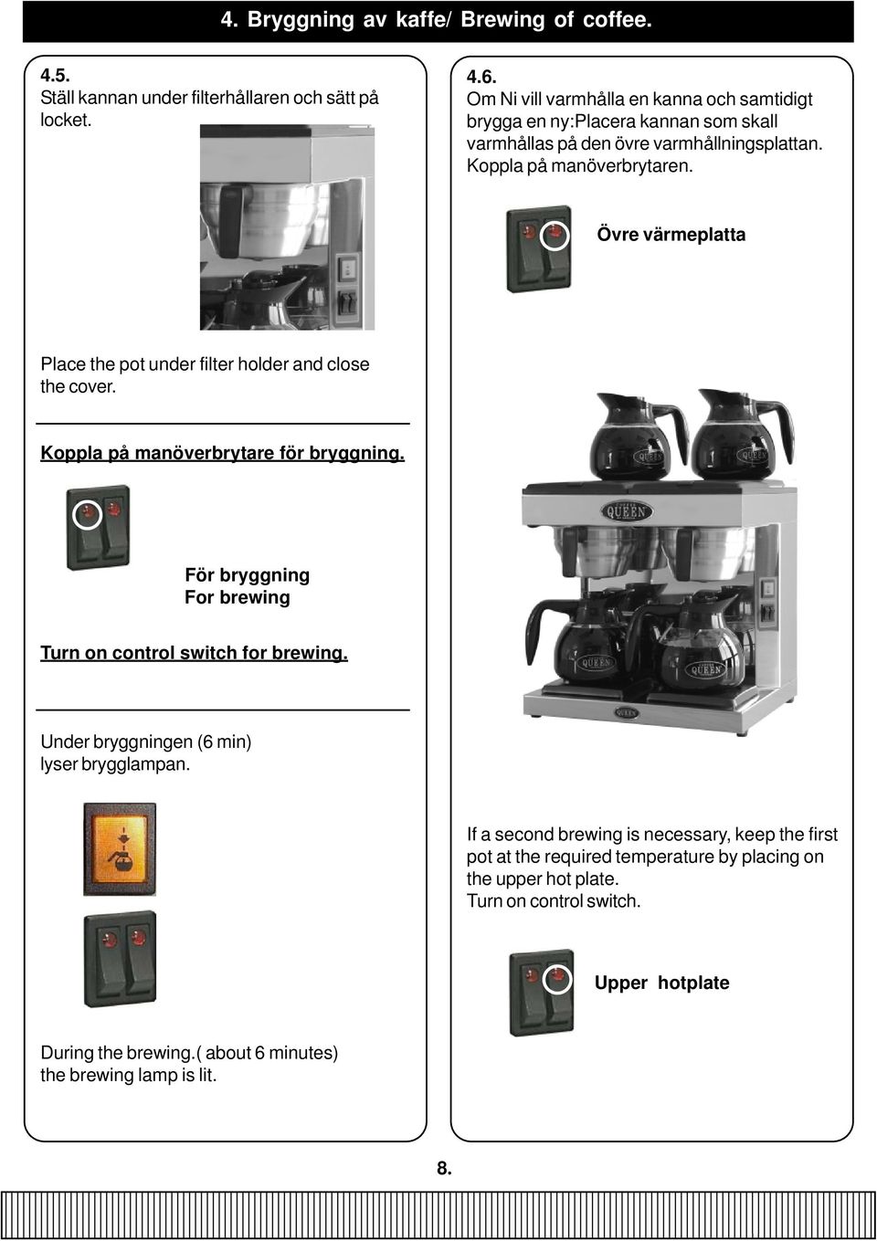 Övre värmeplatta Place the pot under filter holder and close the cover. Koppla på manöverbrytare för bryggning. För bryggning For brewing Turn on control switch for brewing.