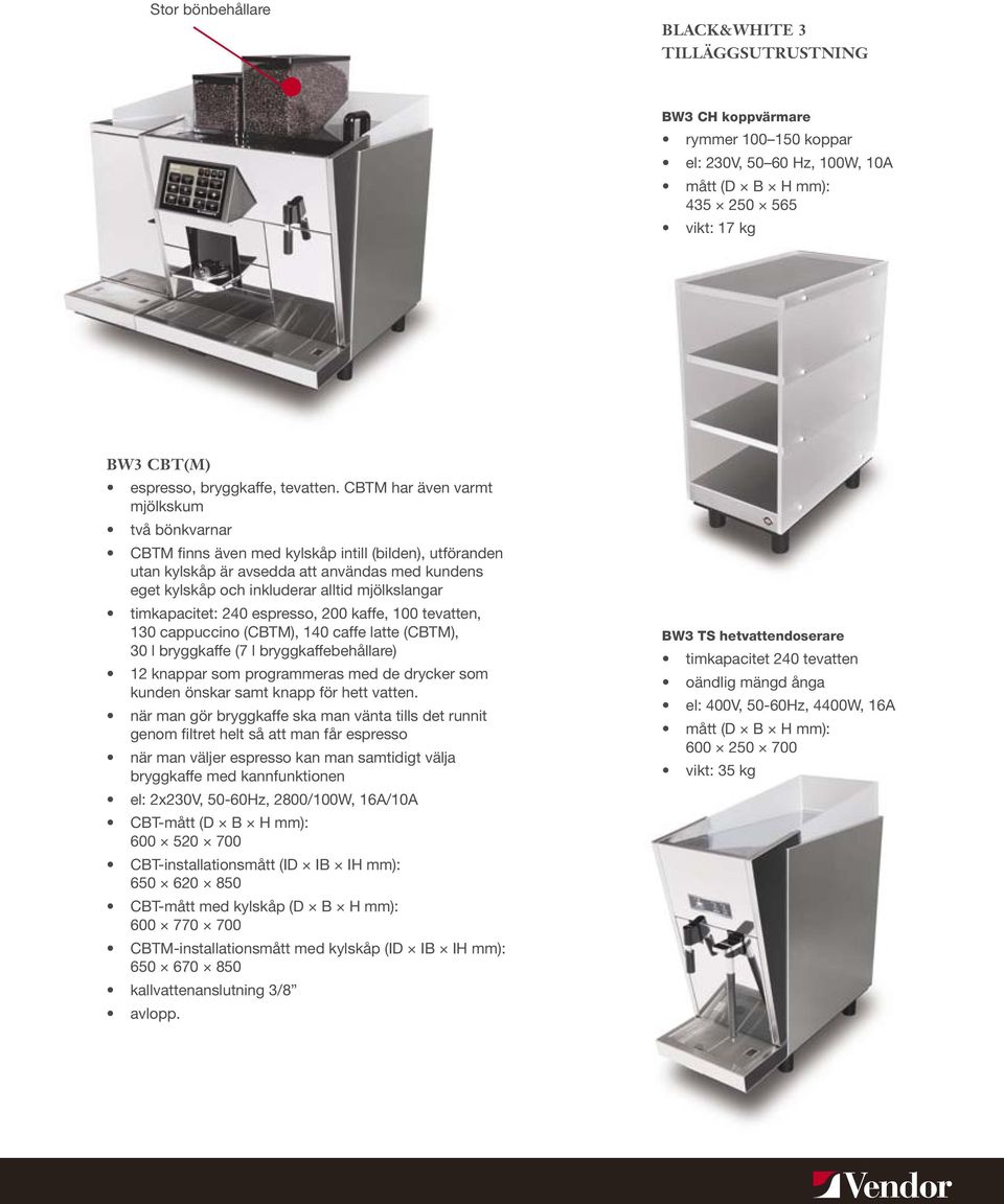 timkapacitet: 240 espresso, 200 kaffe, 100 tevatten, 130 cappuccino (CBTM), 140 caffe latte (CBTM), 30 l bryggkaffe (7 l bryggkaffebehållare) 12 knappar som programmeras med de drycker som kunden