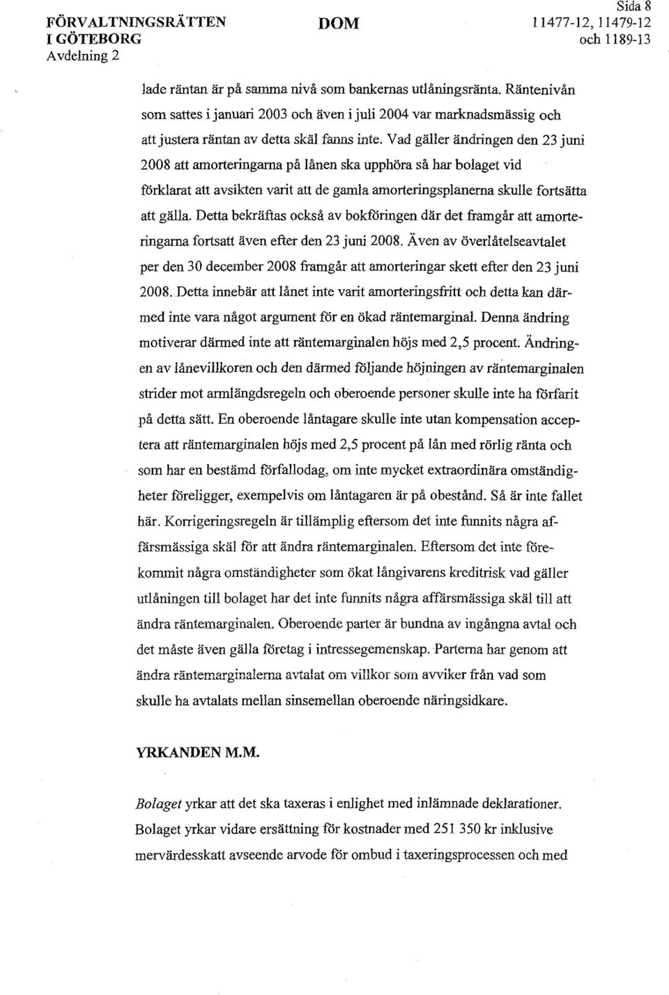 Vad gäller ändringen den 23 juni 2008 att amorteringarna på lånen ska upphöra så har bolaget vid förklarat att avsikten varit att de gamla amorteringsplanerna skulle fortsätta att gälla.