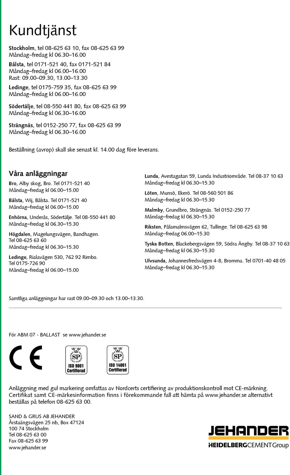 00 Strängnäs, tel 0152-250 77, fax 08-625 63 99 Måndag fredag kl 06.30 16.00 Beställning (avrop) skall ske senast kl. 14.00 dag före leverans. Våra anläggningar, Alby skog,.