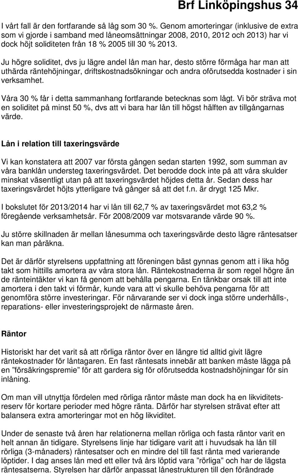 Ju högre soliditet, dvs ju lägre andel lån man har, desto större förmåga har man att uthärda räntehöjningar, driftskostnadsökningar och andra oförutsedda kostnader i sin verksamhet.