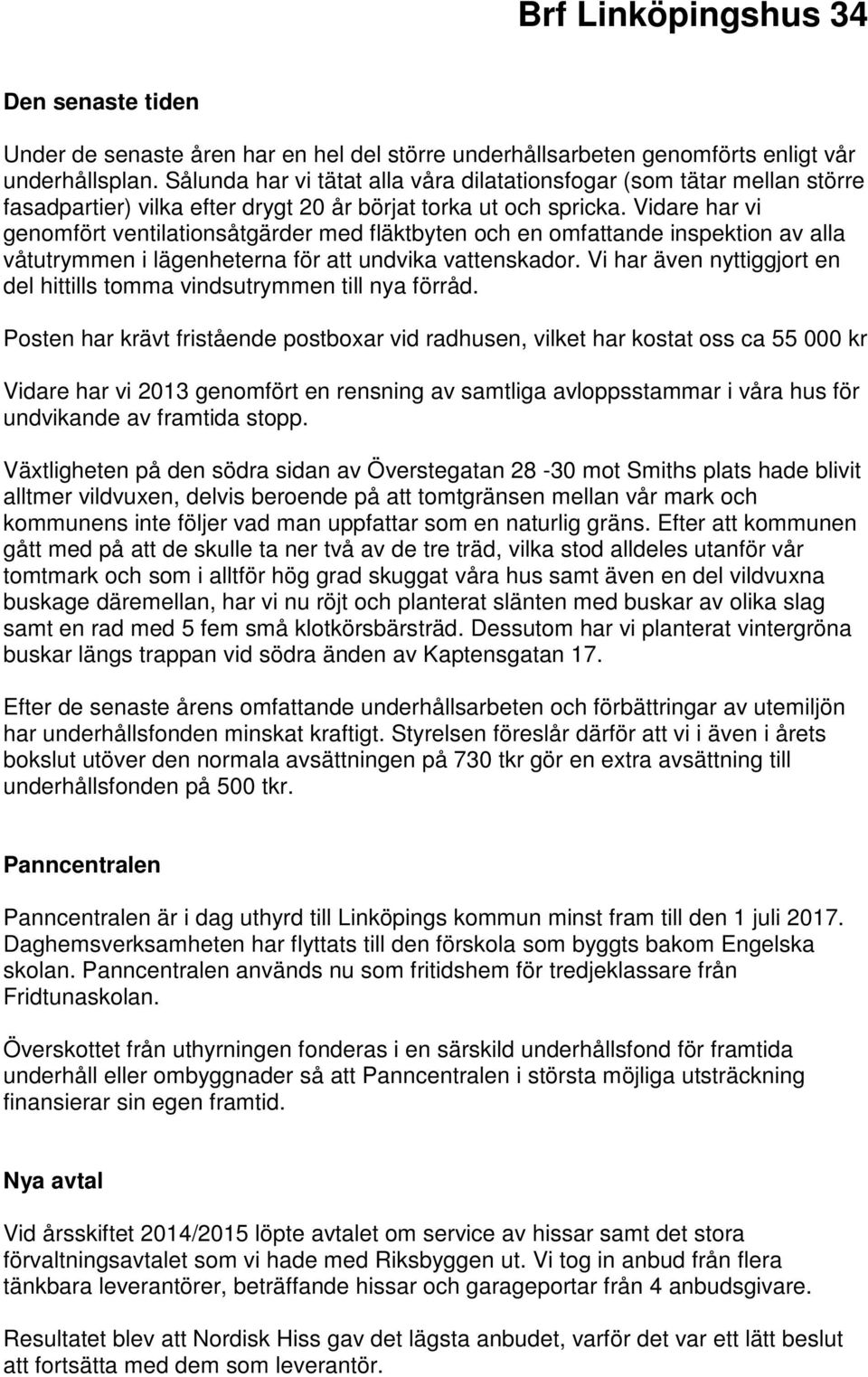 Vidare har vi genomfört ventilationsåtgärder med fläktbyten och en omfattande inspektion av alla våtutrymmen i lägenheterna för att undvika vattenskador.