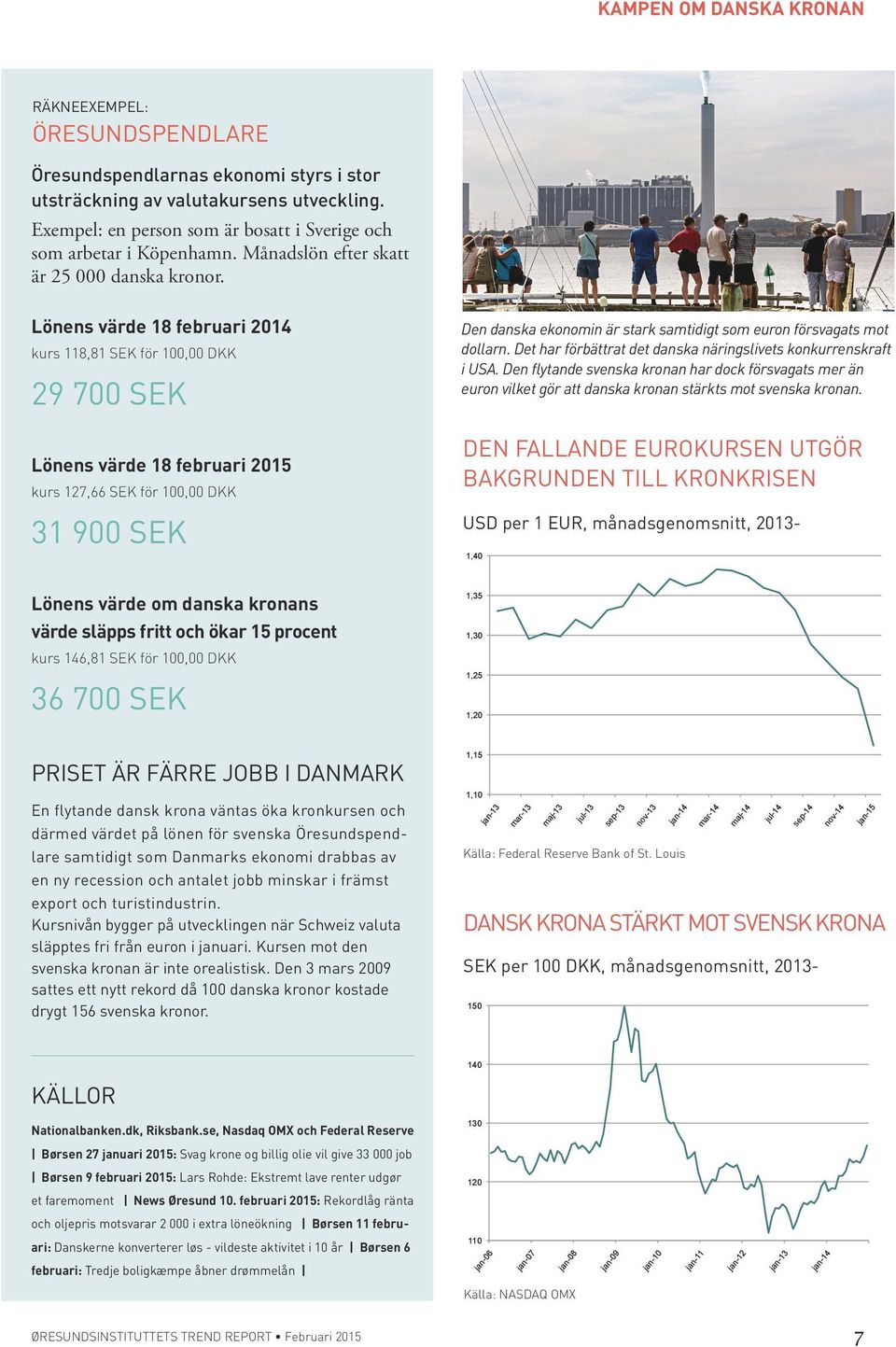 Lönens värde 18 februari 2014 kurs 118,81 SEK för 100,00 DKK 29 700 SEK Lönens värde 18 februari 2015 kurs 127,66 SEK för 100,00 DKK 31 900 SEK Den danska ekonomin är stark samtidigt som euron