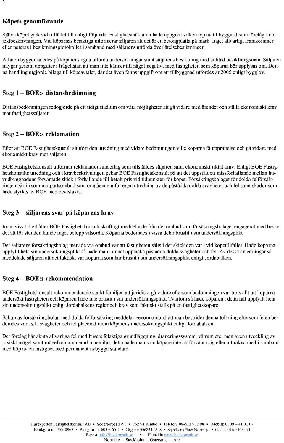 Inget allvarligt framkommer eller noteras i besiktningsprotokollet i samband med säljarens utförda överlåtelsebesiktningen.