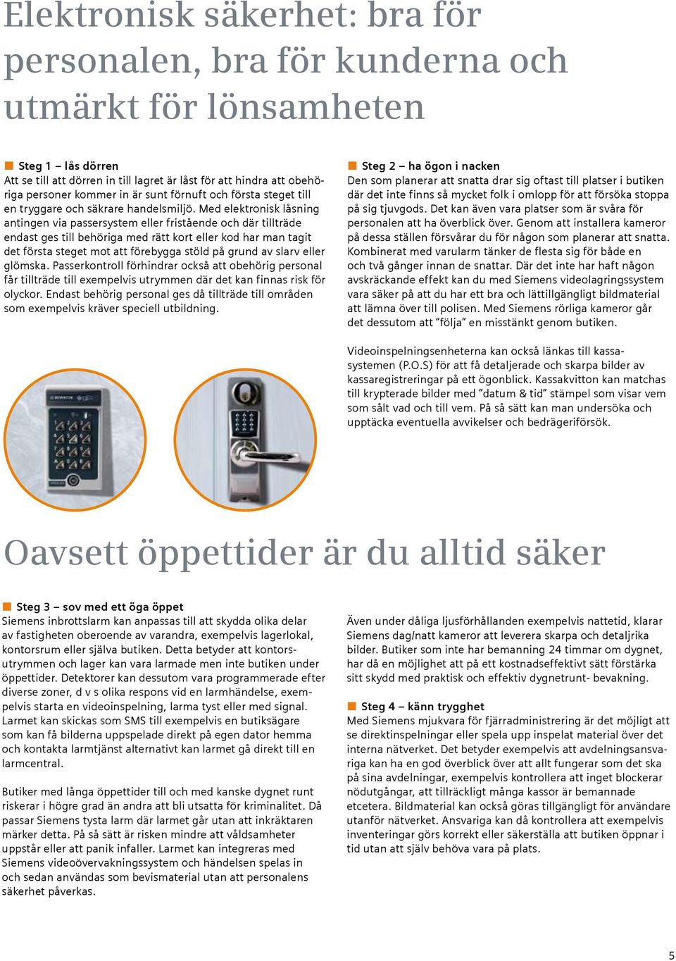 Med elektronisk låsning antingen via passersystem eller fristående och där tillträde endast ges till behöriga med rätt kort eller kod har man tagit det första steget mot att förebygga stöld på grund