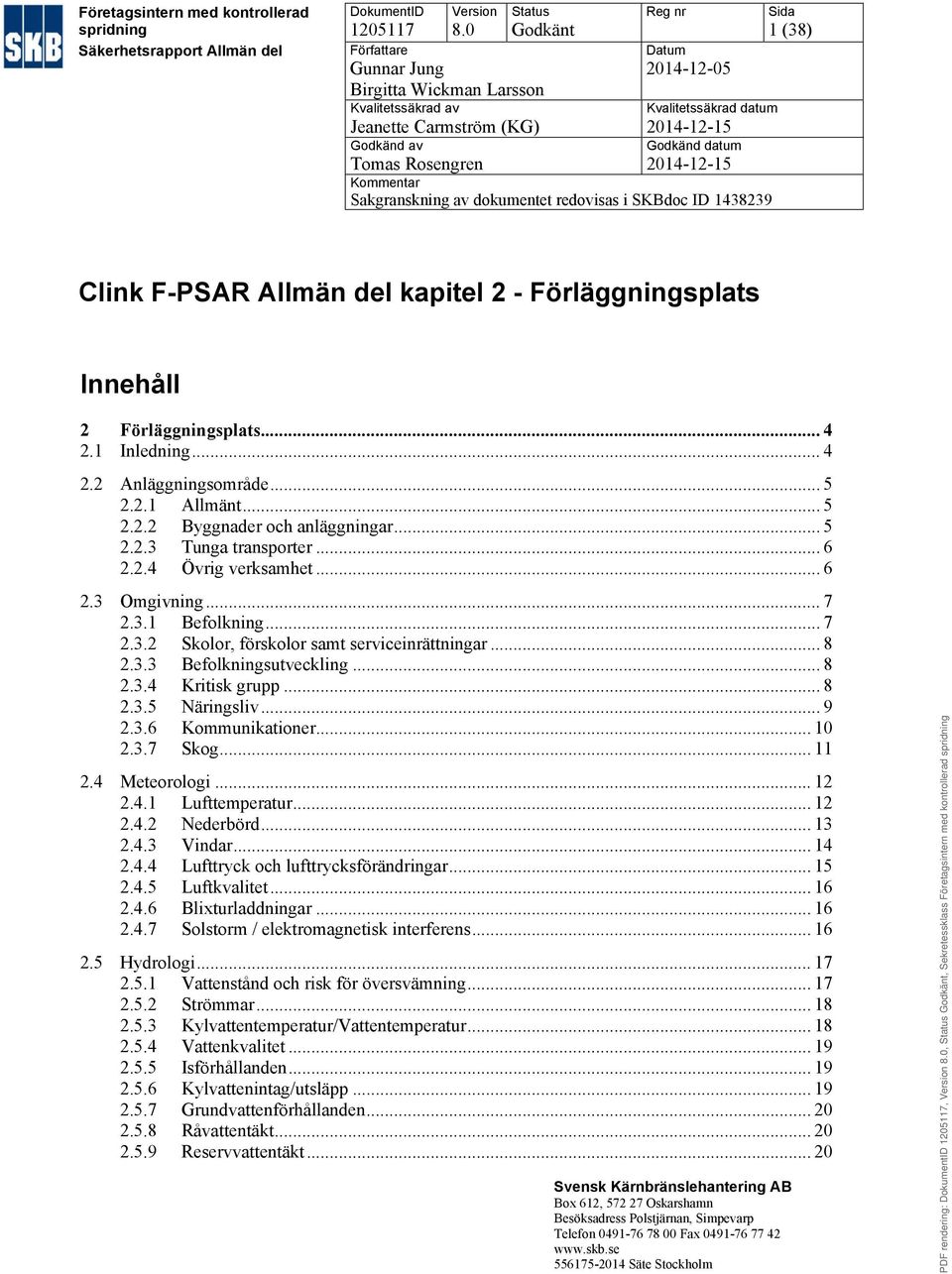 Tomas Rosengren 2014-12-15 Kommentar Sakgranskning av dokumentet redovisas i SKBdoc ID 1438239 Sida 1 (38) Clink F-PSAR Allmän del kapitel 2 - Innehåll 2... 4 2.1 Inledning... 4 2.2 Anläggningsområde.