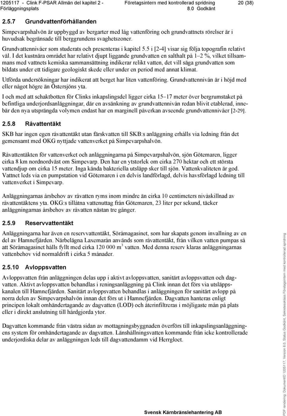 I det kustnära området har relativt djupt liggande grundvatten en salthalt på 1 2 %, vilket tillsammans med vattnets kemiska sammansättning indikerar relikt vatten, det vill säga grundvatten som