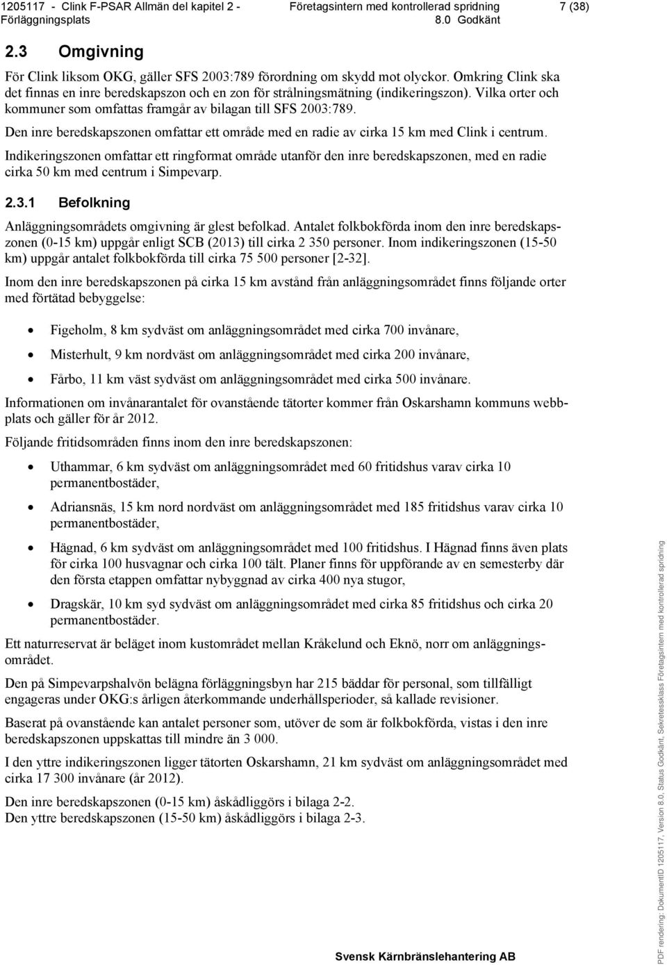 Indikeringszonen omfattar ett ringformat område utanför den inre beredskapszonen, med en radie cirka 50 km med centrum i Simpevarp. 2.3.1 Befolkning Anläggningsområdets omgivning är glest befolkad.