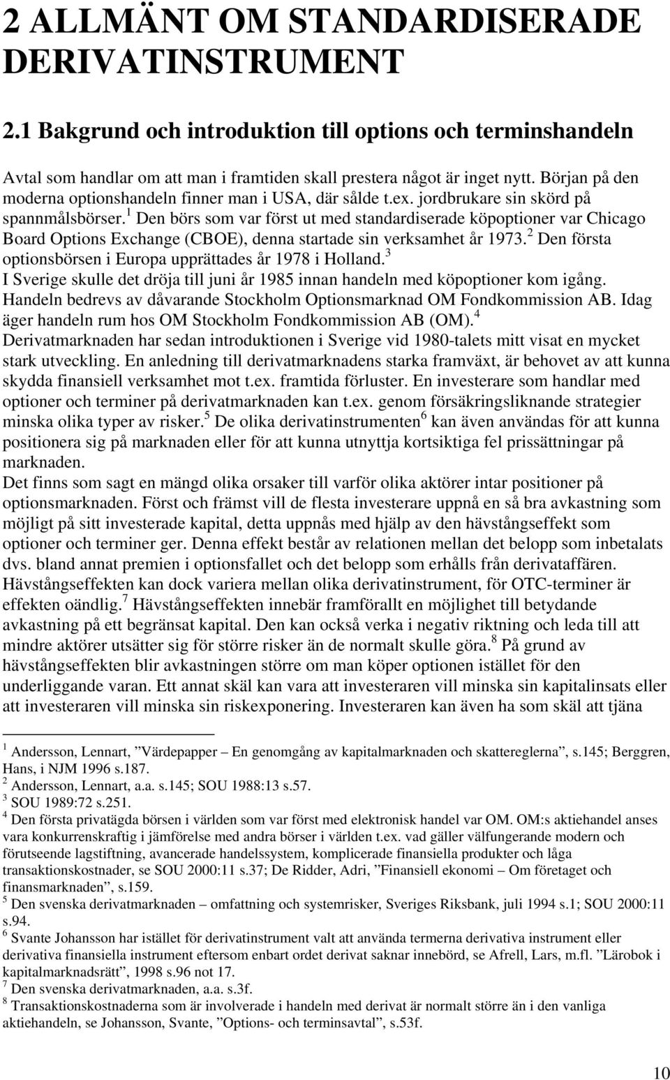 1 Den börs som var först ut med standardiserade köpoptioner var Chicago Board Options Exchange (CBOE), denna startade sin verksamhet år 1973.