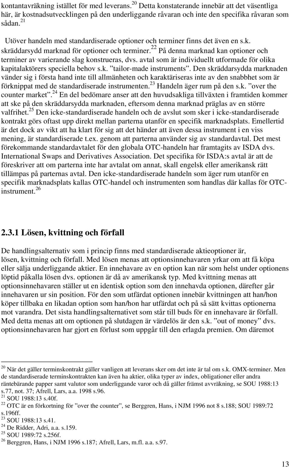 22 På denna marknad kan optioner och terminer av varierande slag konstrueras, dvs. avtal som är individuellt utformade för olika kapitalaktörers speciella behov s.k. tailor-made instruments.