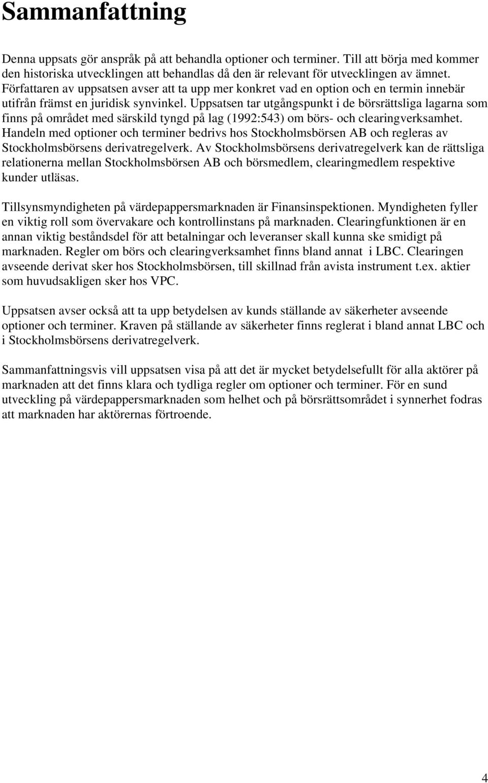 Uppsatsen tar utgångspunkt i de börsrättsliga lagarna som finns på området med särskild tyngd på lag (1992:543) om börs- och clearingverksamhet.