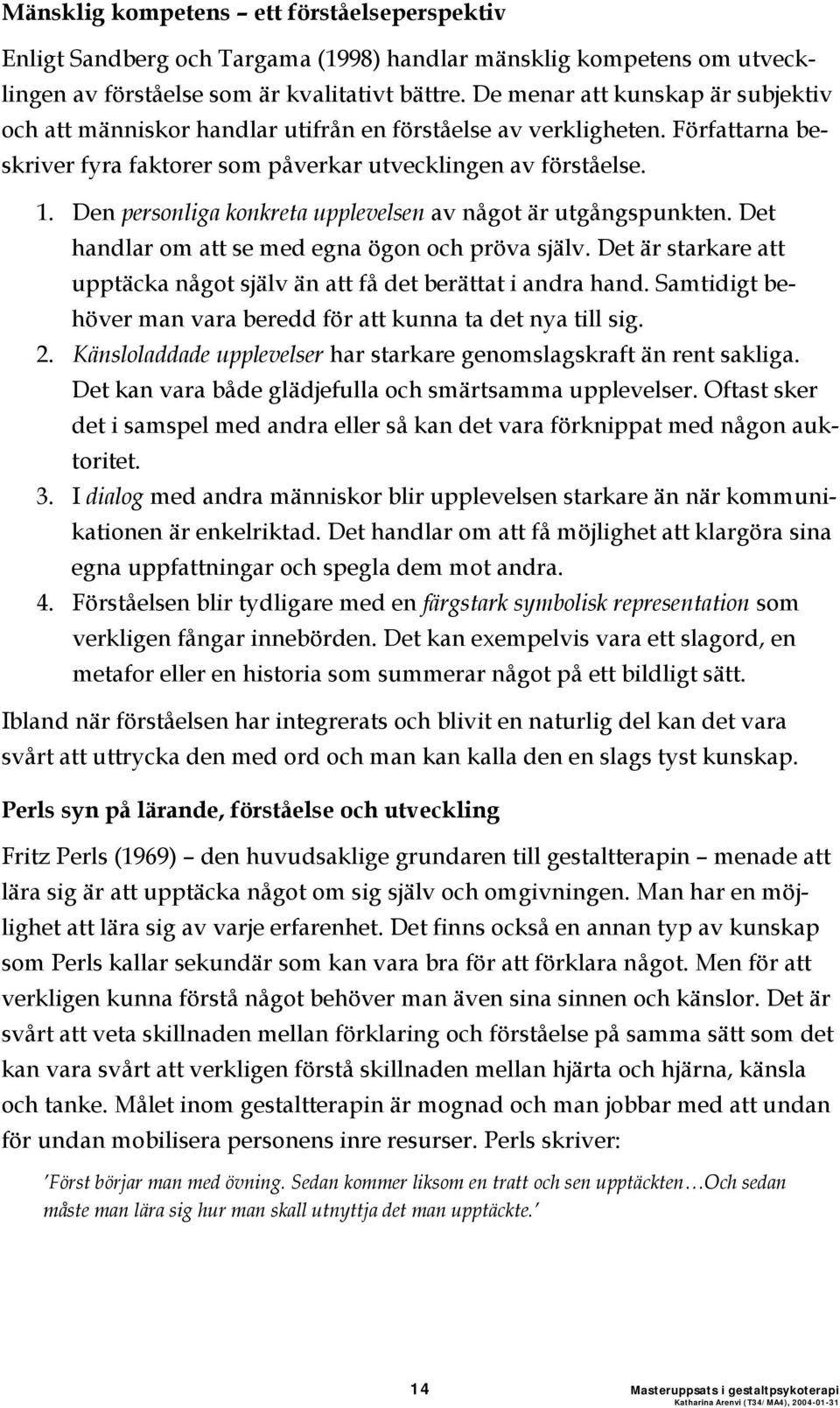 Den personliga konkreta upplevelsen av något är utgångspunkten. Det handlar om att se med egna ögon och pröva själv. Det är starkare att upptäcka något själv än att få det berättat i andra hand.